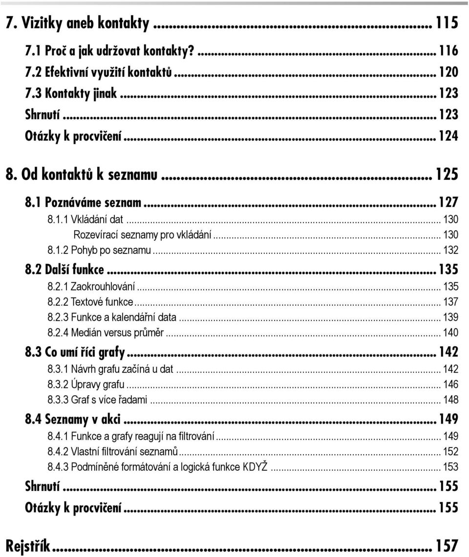 .. 135 8.2.2 Textové funkce... 137 8.2.3 Funkce a kalendářní data... 139 8.2.4 Medián versus průměr... 140 8.3 Co umí říci grafy... 142 8.3.1 Návrh grafu začíná u dat... 142 8.3.2 Úpravy grafu... 146 8.
