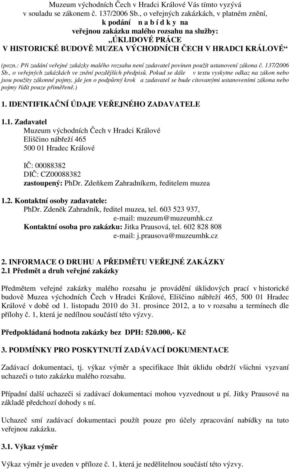 : Při zadání veřejné zakázky malého rozsahu není zadavatel povinen použít ustanovení zákona č. 137/2006 Sb., o veřejných zakázkách ve znění pozdějších předpisů.