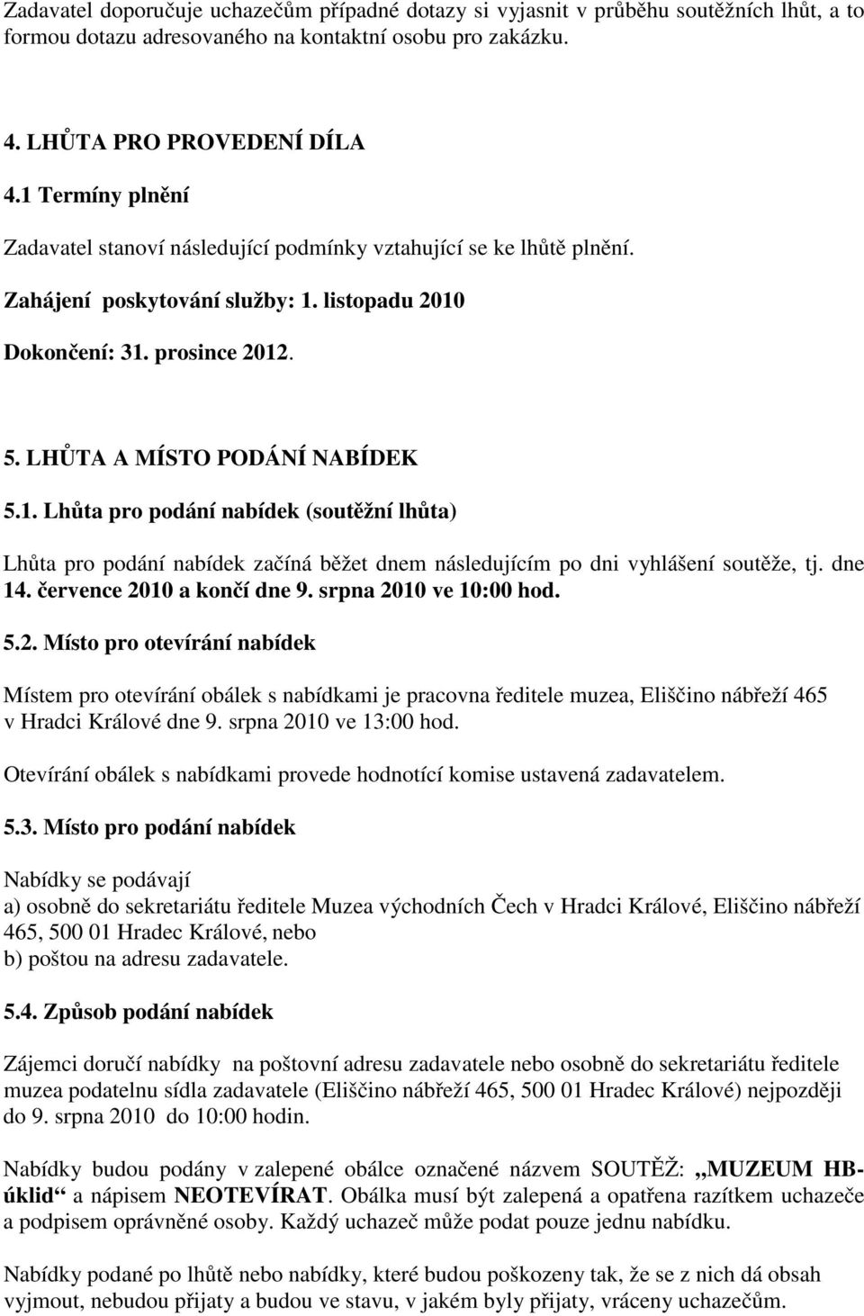 dne 14. července 2010 a končí dne 9. srpna 2010 ve 10:00 hod. 5.2. Místo pro otevírání nabídek Místem pro otevírání obálek s nabídkami je pracovna ředitele muzea, Eliščino nábřeží 465 v Hradci Králové dne 9.