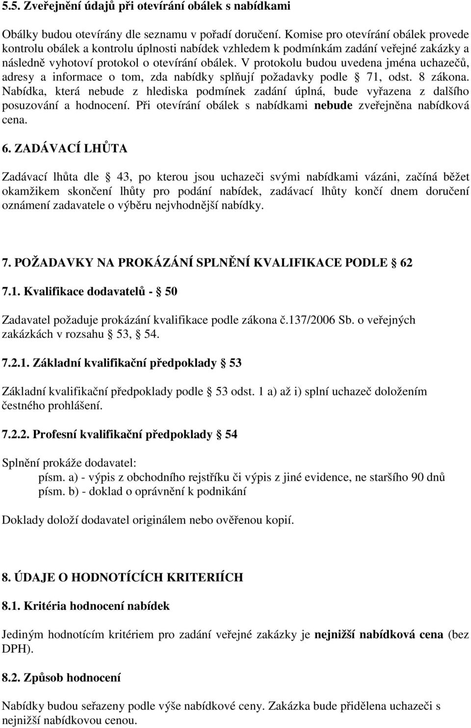 V protokolu budou uvedena jména uchazečů, adresy a informace o tom, zda nabídky splňují požadavky podle 71, odst. 8 zákona.