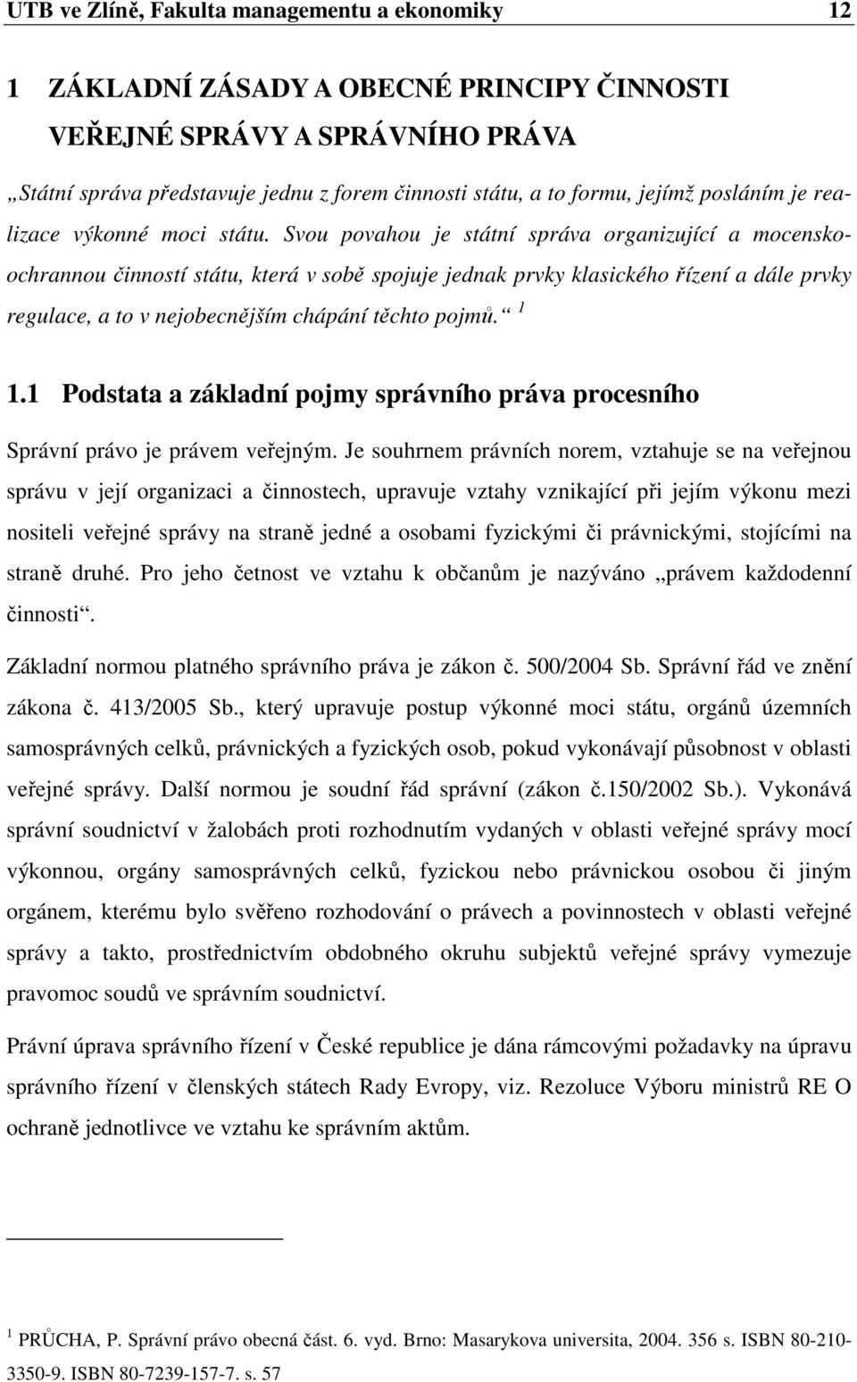 Svou povahou je státní správa organizující a mocenskoochrannou činností státu, která v sobě spojuje jednak prvky klasického řízení a dále prvky regulace, a to v nejobecnějším chápání těchto pojmů.