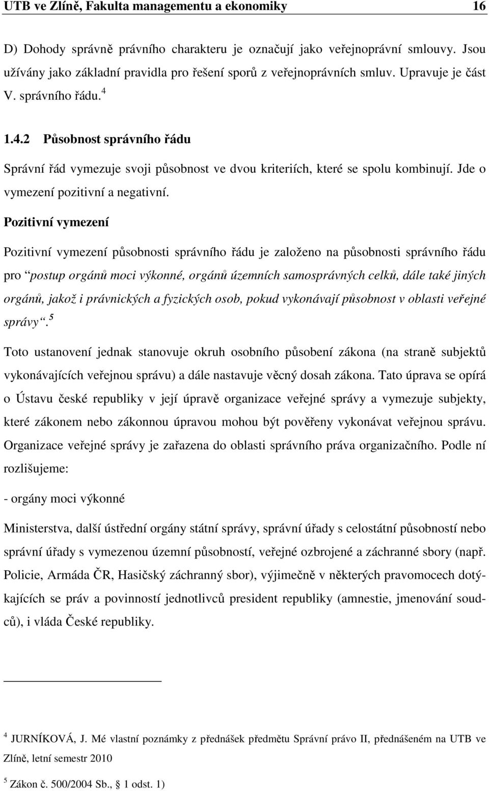 1.4.2 Působnost správního řádu Správní řád vymezuje svoji působnost ve dvou kriteriích, které se spolu kombinují. Jde o vymezení pozitivní a negativní.