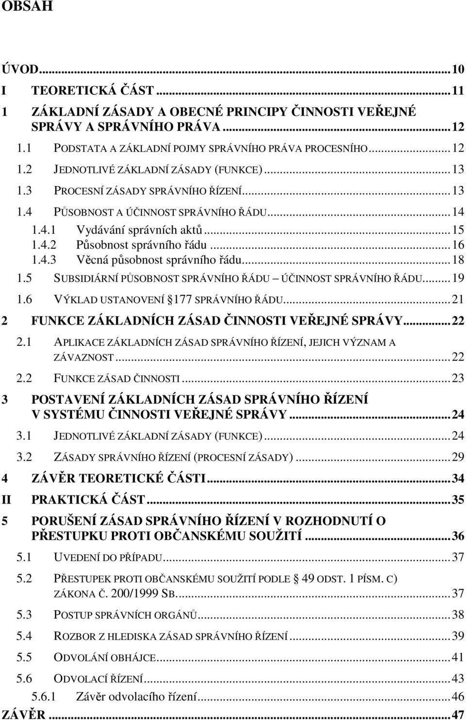 ..18 1.5 SUBSIDIÁRNÍ PŮSOBNOST SPRÁVNÍHO ŘÁDU ÚČINNOST SPRÁVNÍHO ŘÁDU...19 1.6 VÝKLAD USTANOVENÍ 177 SPRÁVNÍHO ŘÁDU...21 2 FUNKCE ZÁKLADNÍCH ZÁSAD ČINNOSTI VEŘEJNÉ SPRÁVY...22 2.