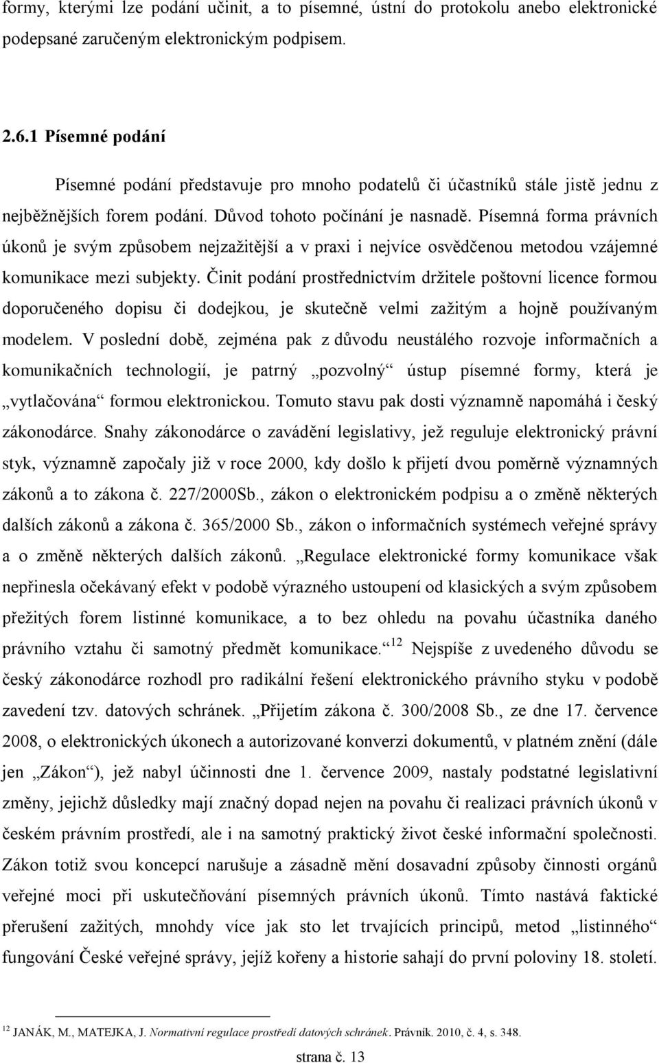 Písemná forma právních úkonů je svým způsobem nejzažitější a v praxi i nejvíce osvědčenou metodou vzájemné komunikace mezi subjekty.