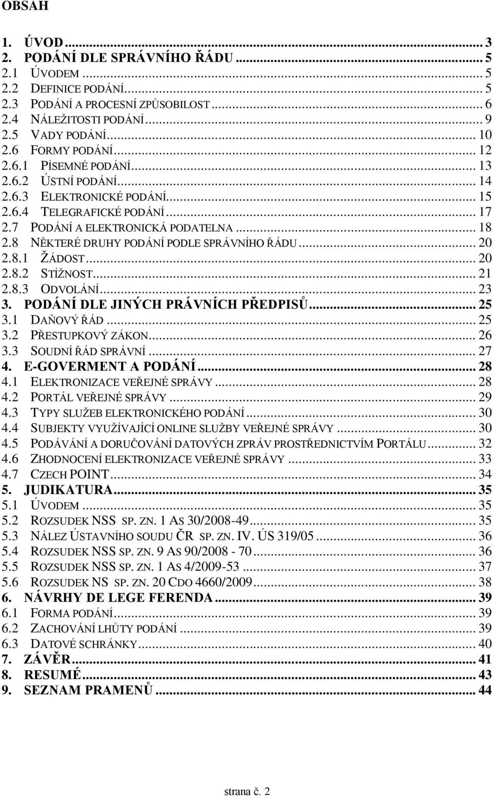 8 NĚKTERÉ DRUHY PODÁNÍ PODLE SPRÁVNÍHO ŘÁDU... 20 2.8.1 ŽÁDOST... 20 2.8.2 STÍŽNOST... 21 2.8.3 ODVOLÁNÍ... 23 3. PODÁNÍ DLE JINÝCH PRÁVNÍCH PŘEDPISŮ... 25 3.1 DAŇOVÝ ŘÁD... 25 3.2 PŘESTUPKOVÝ ZÁKON.