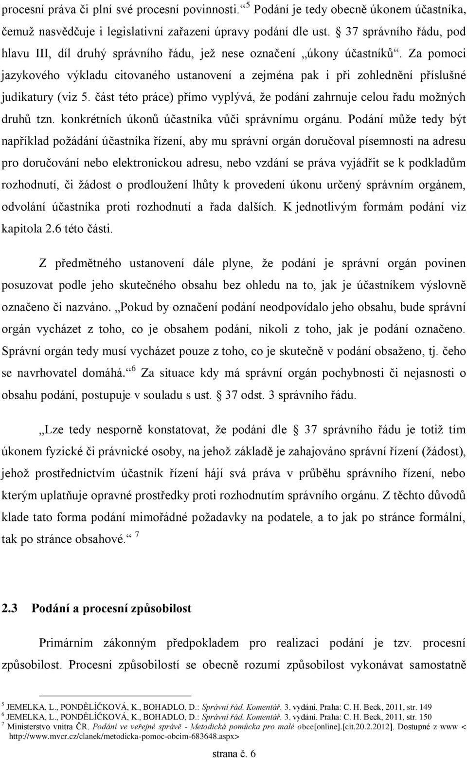 Za pomoci jazykového výkladu citovaného ustanovení a zejména pak i při zohlednění příslušné judikatury (viz 5. část této práce) přímo vyplývá, že podání zahrnuje celou řadu možných druhů tzn.