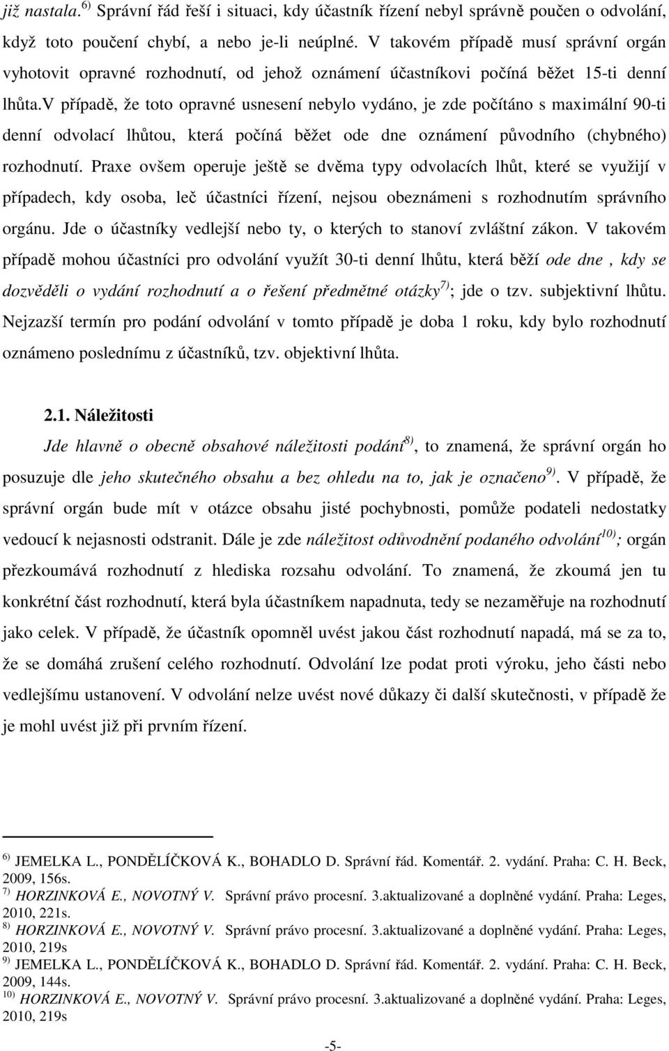 v případě, že toto opravné usnesení nebylo vydáno, je zde počítáno s maximální 90-ti denní odvolací lhůtou, která počíná běžet ode dne oznámení původního (chybného) rozhodnutí.