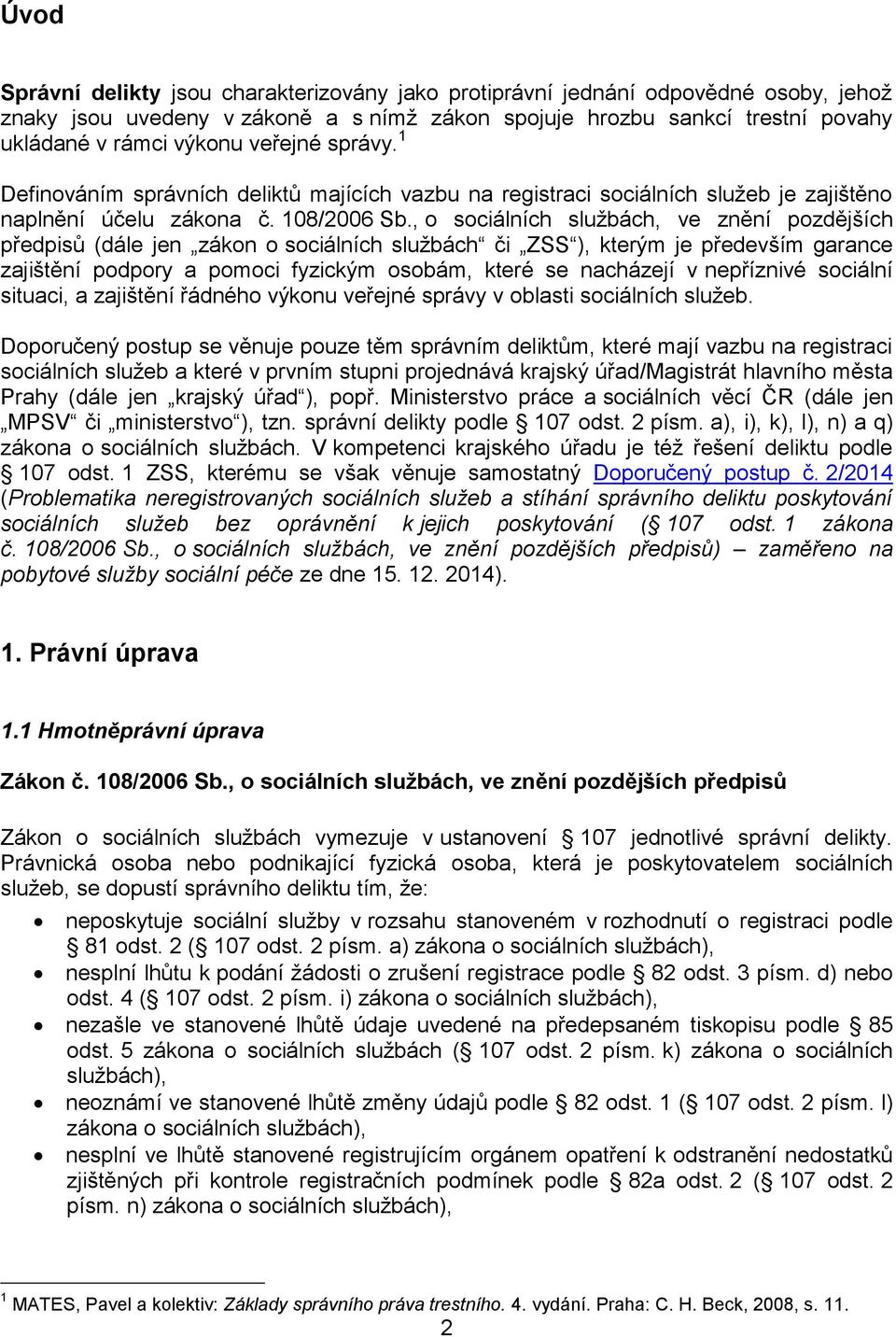 , o sociálních službách, ve znění pozdějších předpisů (dále jen zákon o sociálních službách či ZSS ), kterým je především garance zajištění podpory a pomoci fyzickým osobám, které se nacházejí v