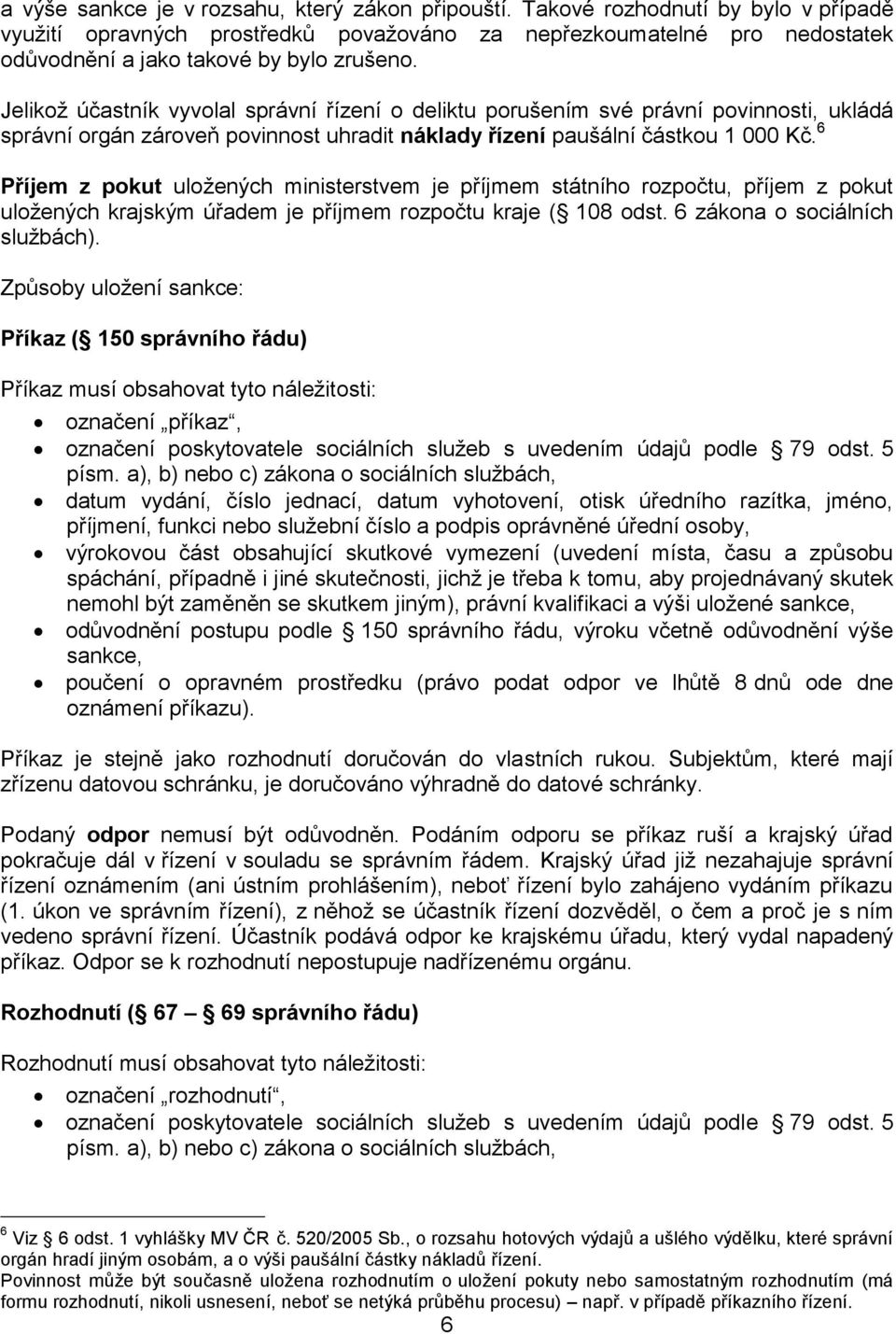 Jelikož účastník vyvolal správní řízení o deliktu porušením své právní povinnosti, ukládá správní orgán zároveň povinnost uhradit náklady řízení paušální částkou 1 000 Kč.