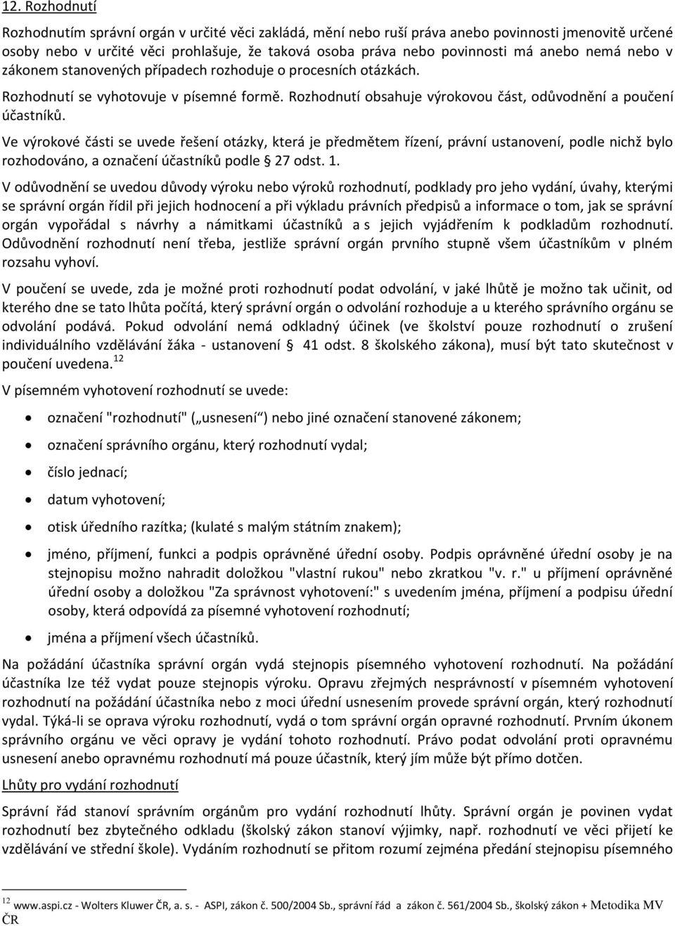 Ve výrokové části se uvede řešení otázky, která je předmětem řízení, právní ustanovení, podle nichž bylo rozhodováno, a označení účastníků podle 27 odst. 1.