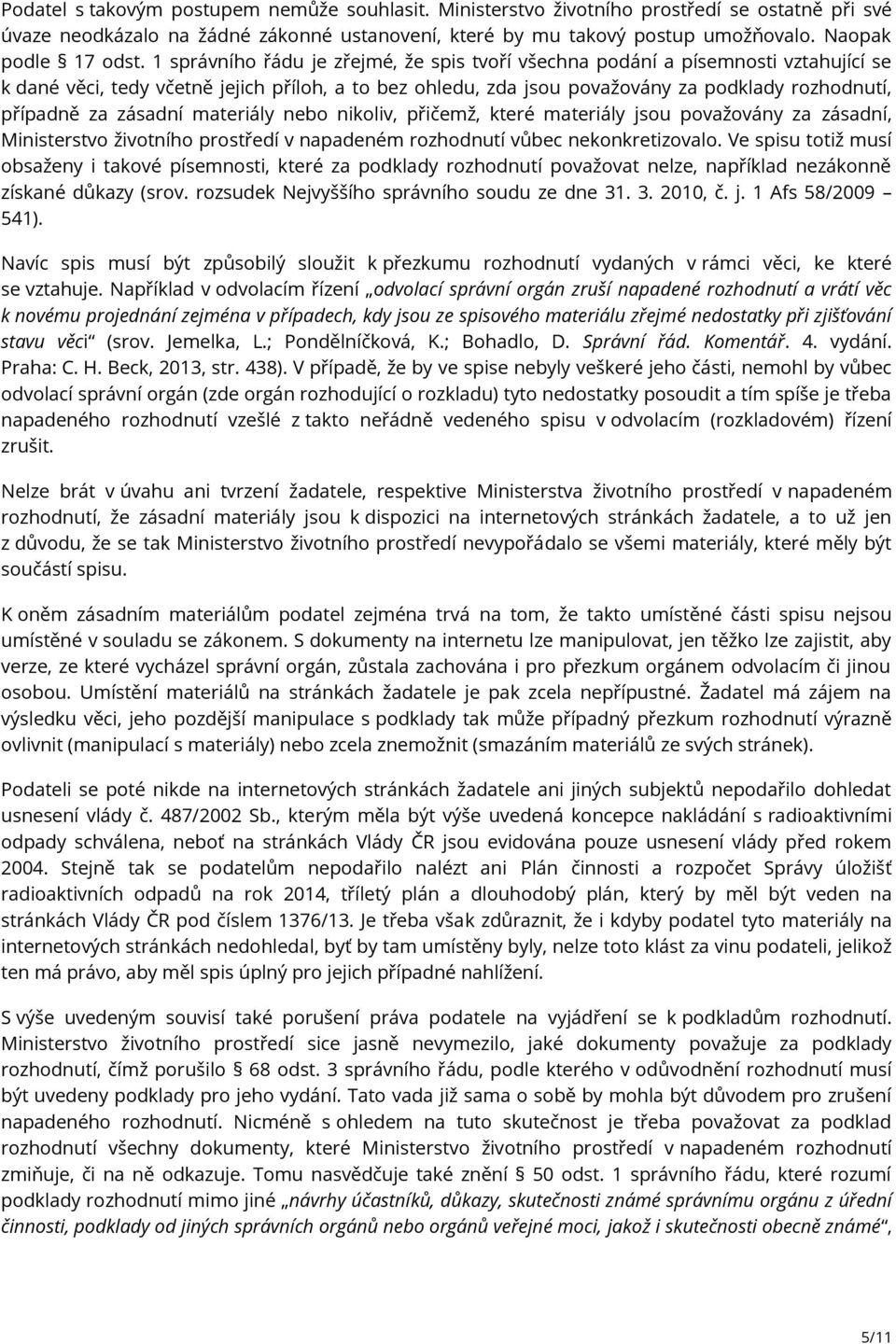 1 správního řádu je zřejmé, že spis tvoří všechna podání a písemnosti vztahující se k dané věci, tedy včetně jejich příloh, a to bez ohledu, zda jsou považovány za podklady rozhodnutí, případně za