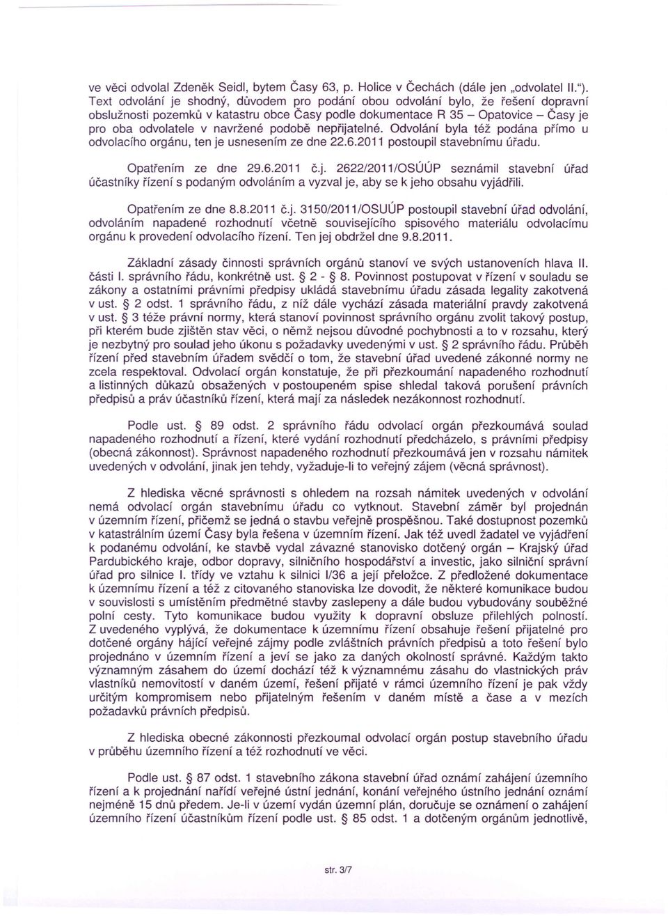 podobě nepřijatelné. Odvolání byla též podána přímo u odvolacího orgánu, ten je usnesením ze dne 22.6.2011 postoupil stavebnímu úřadu. Opatřením ze dne 29.6.2011 č.j. 262212011/0SÚÚP seznámil stavební úřad účastníky řízení s podaným odvoláním a vyzval je, aby se k jeho obsahu vyjádřili.