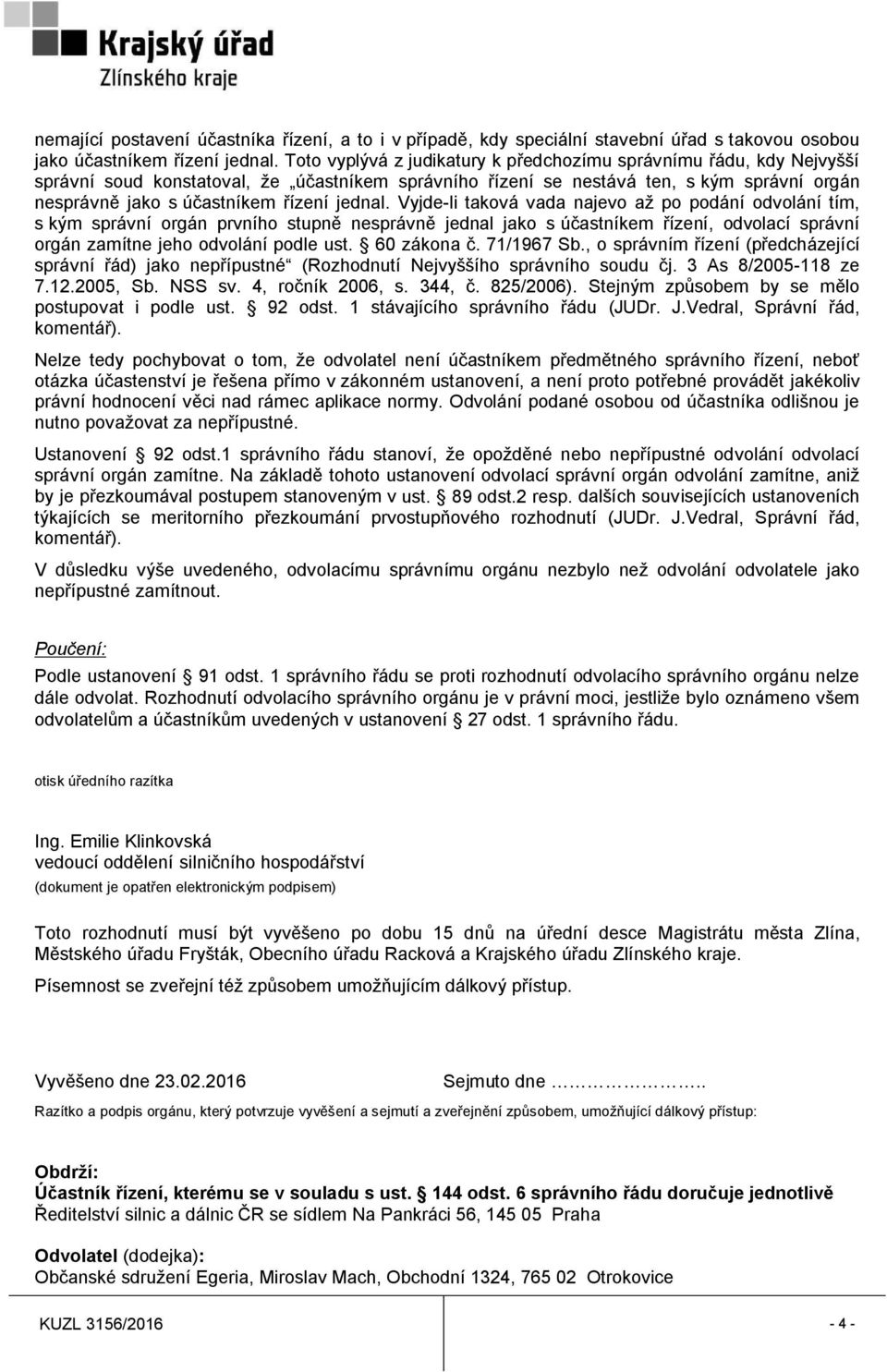 jednal. Vyjde-li taková vada najevo až po podání odvolání tím, s kým správní orgán prvního stupně nesprávně jednal jako s účastníkem řízení, odvolací správní orgán zamítne jeho odvolání podle ust.