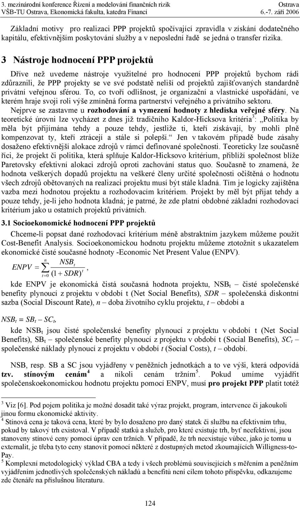 standardně privátní veřejnou sférou. To, co tvoří odlišnost, je organizační a vlastnické uspořádání, ve kterém hraje svoji roli výše zmíněná forma partnerství veřejného a privátního sektoru.