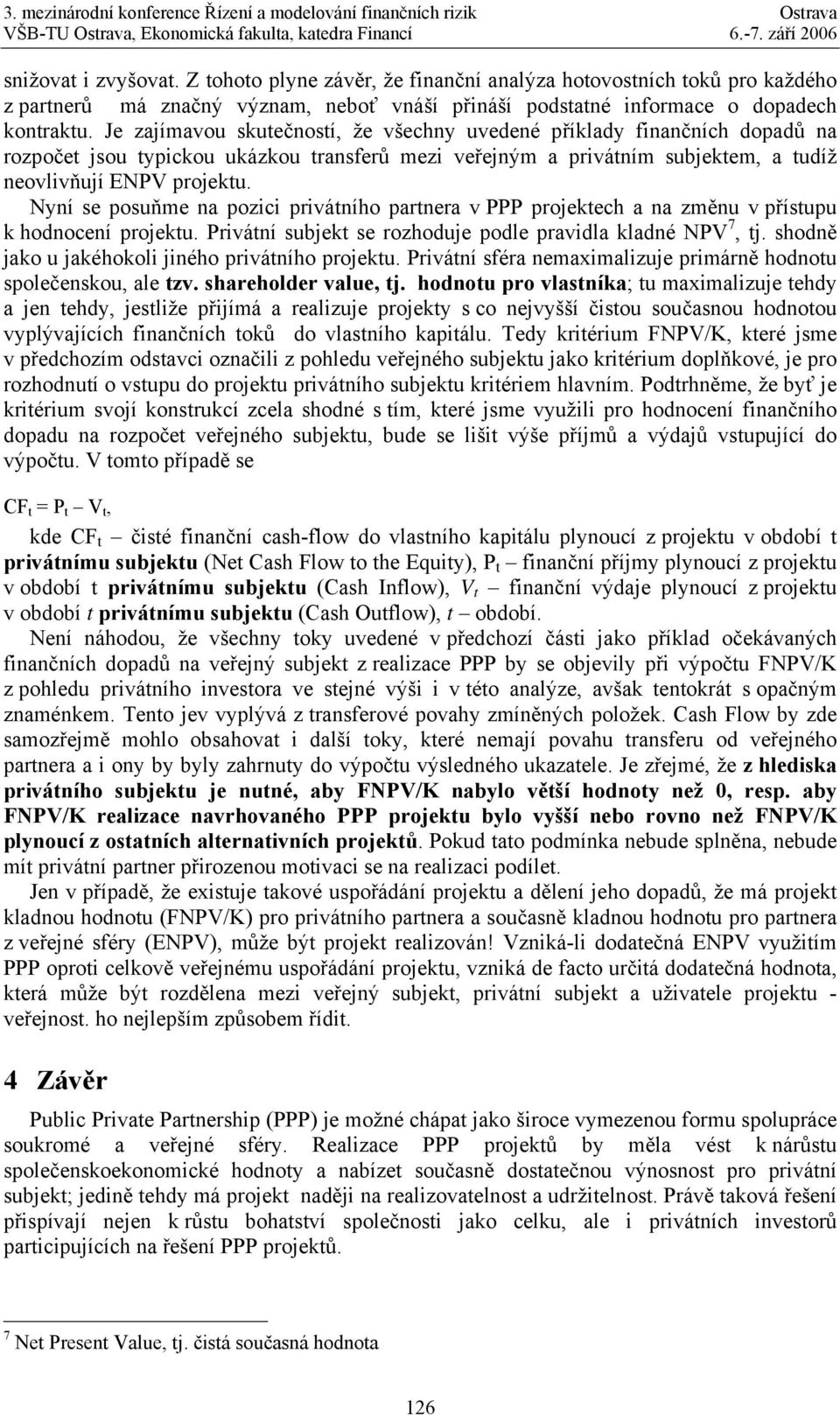 Nyní se posuňme na pozici privátního partnera v PPP projektech a na změnu v přístupu k hodnocení projektu. Privátní subjekt se rozhoduje podle pravidla kladné NPV 7, tj.