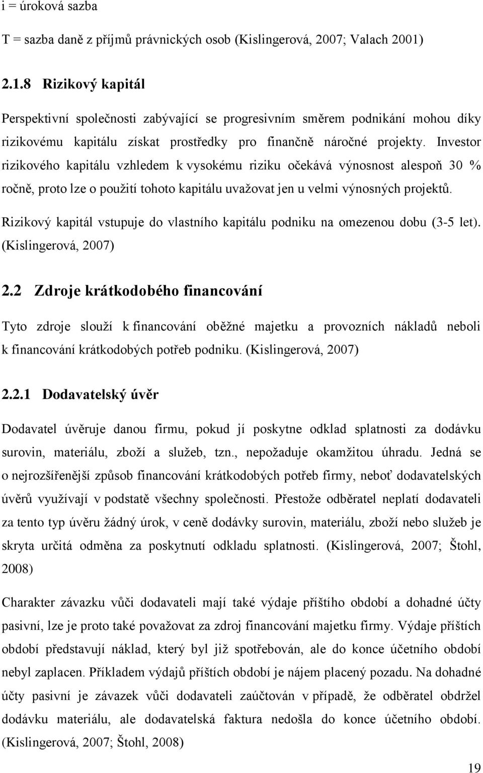 Investor rizikového kapitálu vzhledem k vysokému riziku očekává výnosnost alespoň 30 % ročně, proto lze o použití tohoto kapitálu uvažovat jen u velmi výnosných projektů.