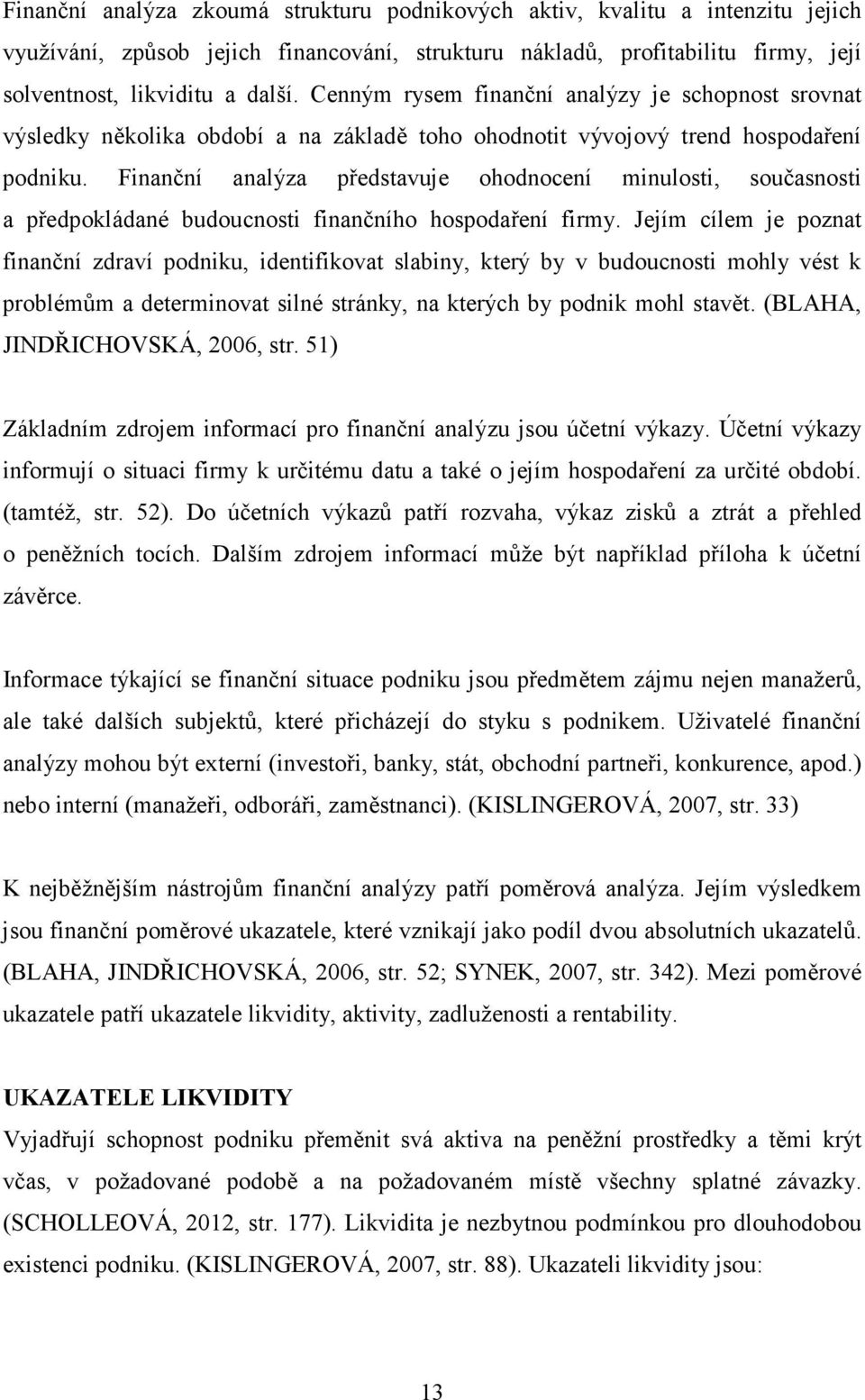 Finanční analýza představuje ohodnocení minulosti, současnosti a předpokládané budoucnosti finančního hospodaření firmy.