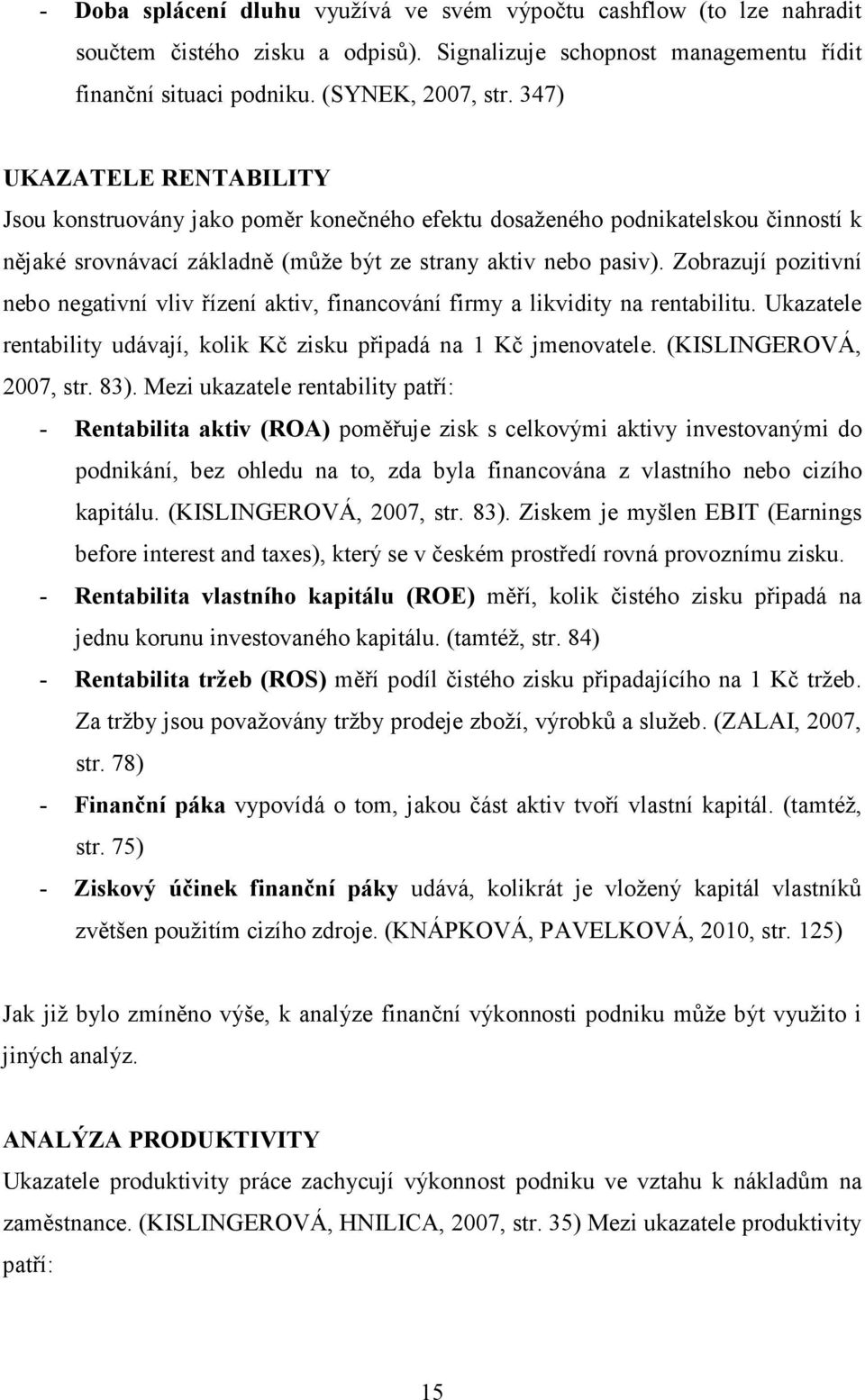 Zobrazují pozitivní nebo negativní vliv řízení aktiv, financování firmy a likvidity na rentabilitu. Ukazatele rentability udávají, kolik Kč zisku připadá na 1 Kč jmenovatele. (KISLINGEROVÁ, 2007, str.