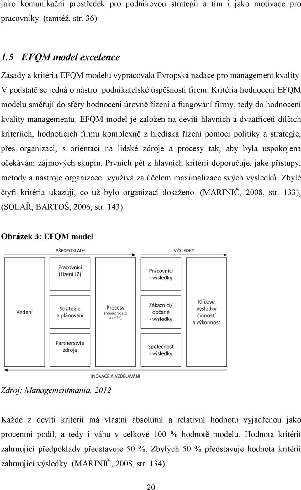 Kritéria hodnocení EFQM modelu směřují do sféry hodnocení úrovně řízení a fungování firmy, tedy do hodnocení kvality managementu.