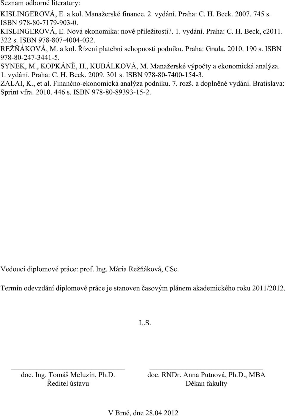 , KUBÁLKOVÁ, M. Manažerské výpočty a ekonomická analýza. 1. vydání. Praha: C. H. Beck. 2009. 301 s. ISBN 978-80-7400-154-3. ZALAI, K., et al. Finančno-ekonomická analýza podniku. 7. rozš.