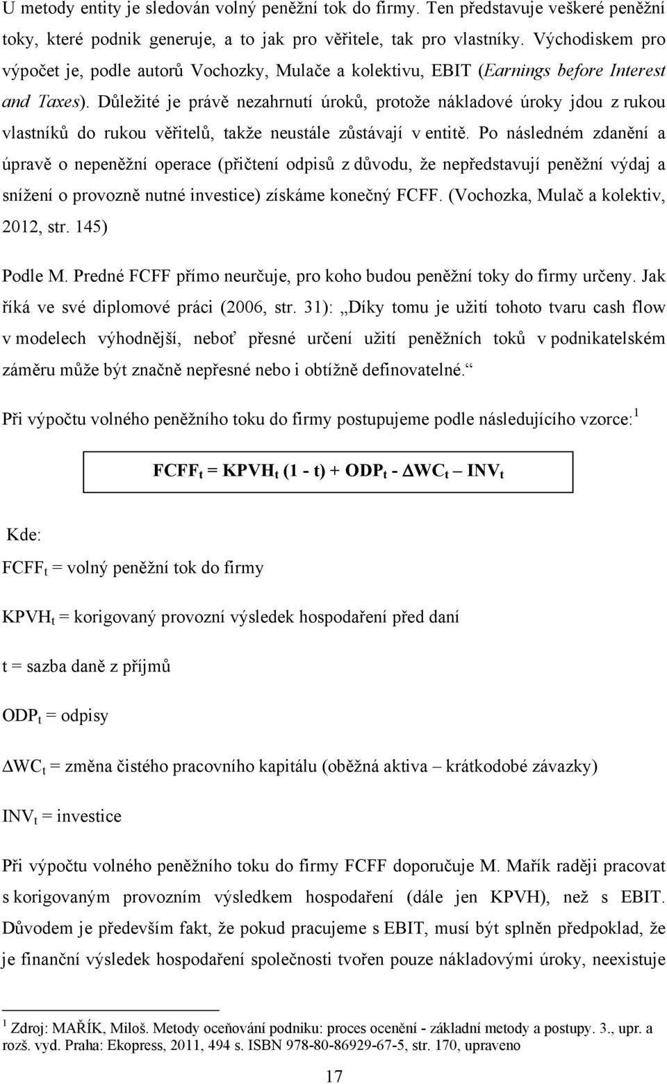 Důležité je právě nezahrnutí úroků, protože nákladové úroky jdou z rukou vlastníků do rukou věřitelů, takže neustále zůstávají v entitě.