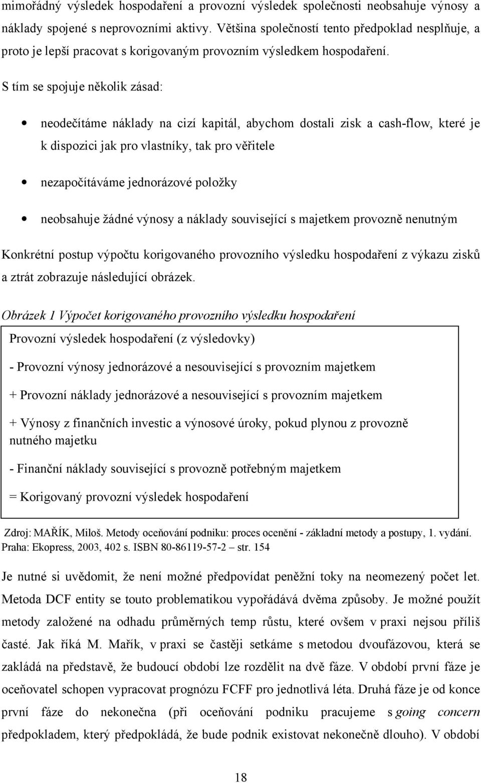 S tím se spojuje několik zásad: neodečítáme náklady na cizí kapitál, abychom dostali zisk a cash-flow, které je k dispozici jak pro vlastníky, tak pro věřitele nezapočítáváme jednorázové položky