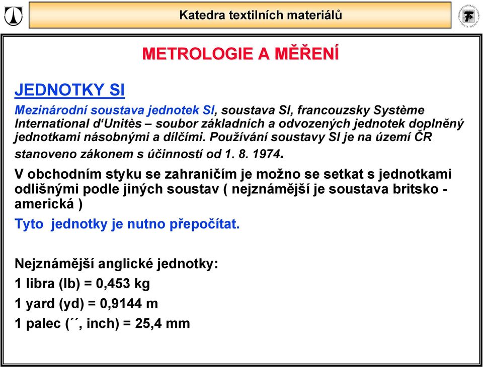 V obchodním styku se zahrančím je možno se setkat s jednotkam odlšným podle jných soustav ( nejznámější je soustava brtsko -