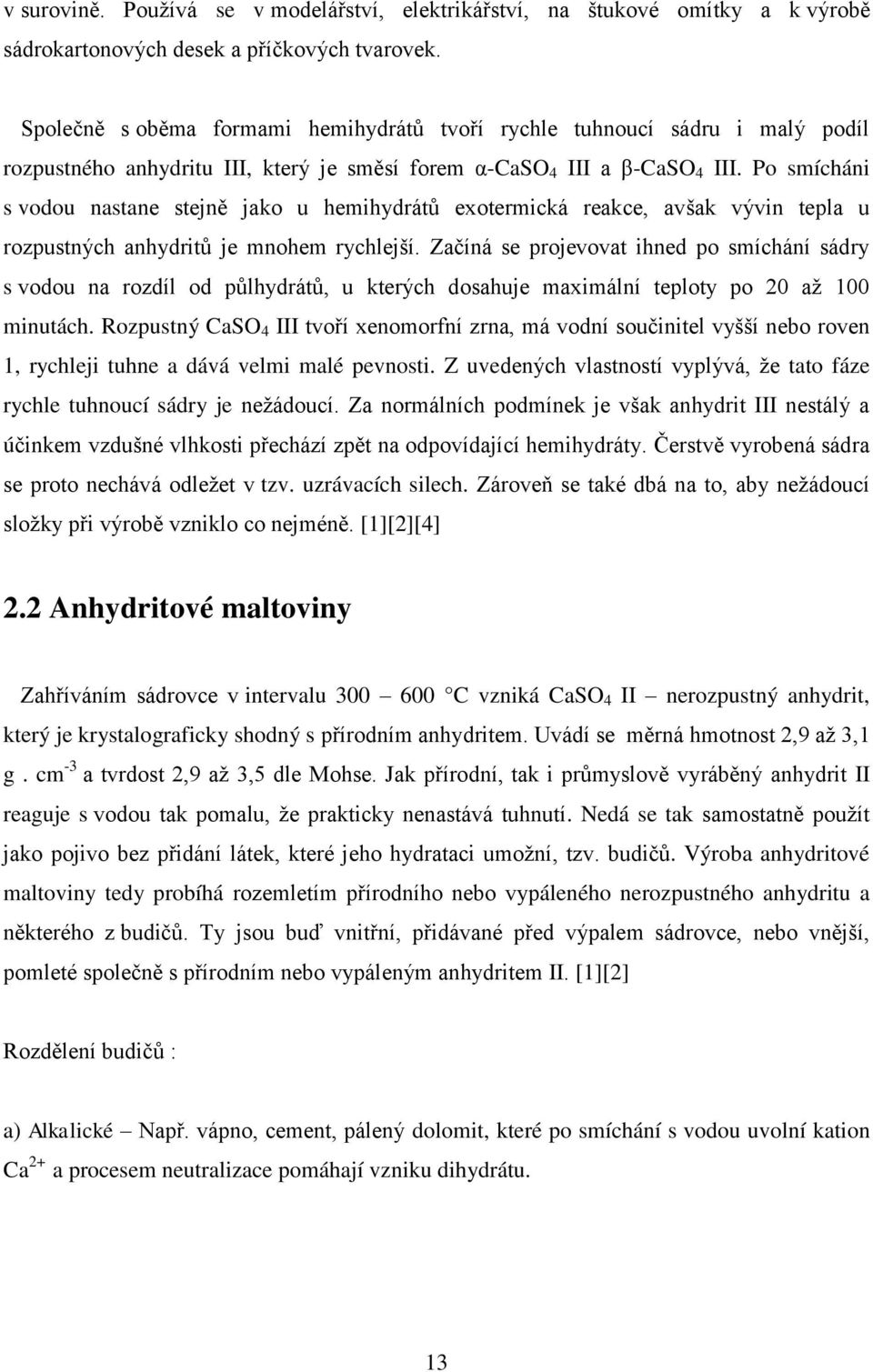 Po smícháni s vodou nastane stejně jako u hemihydrátů exotermická reakce, avšak vývin tepla u rozpustných anhydritů je mnohem rychlejší.