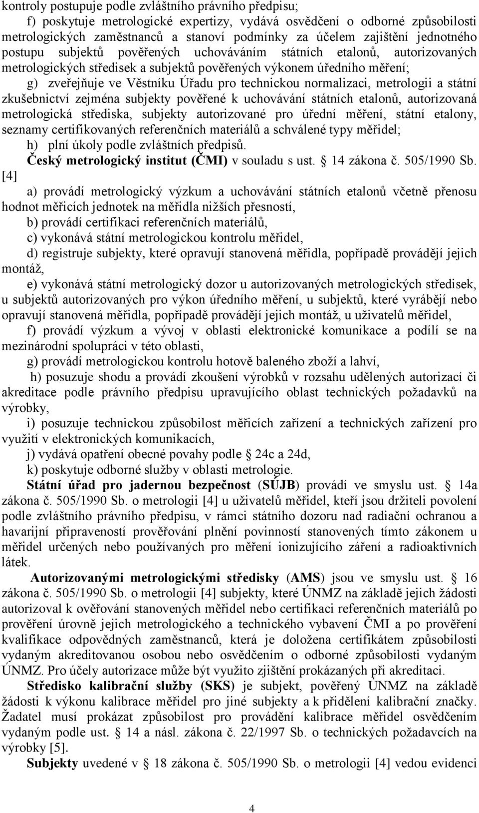 technickou normalizaci, metrologii a státní zkušebnictví zejména subjekty pověřené k uchovávání státních etalonů, autorizovaná metrologická střediska, subjekty autorizované pro úřední měření, státní