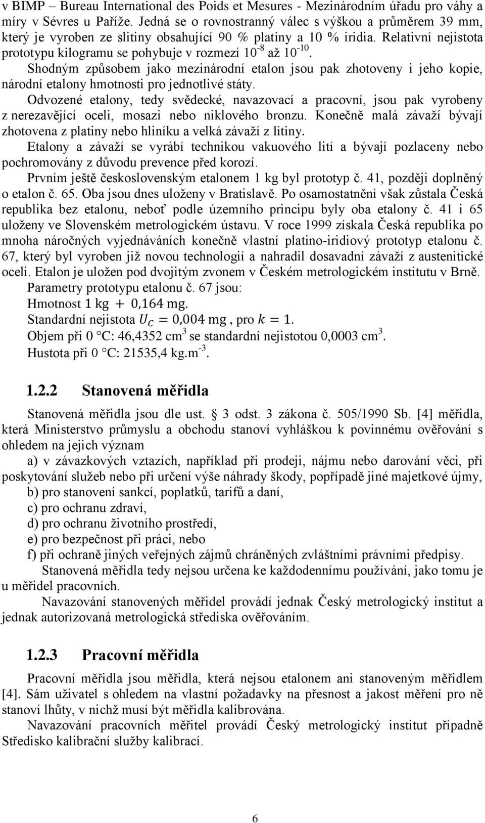 Shodným způsobem jako mezinárodní etalon jsou pak zhotoveny i jeho kopie, národní etalony hmotnosti pro jednotlivé státy.