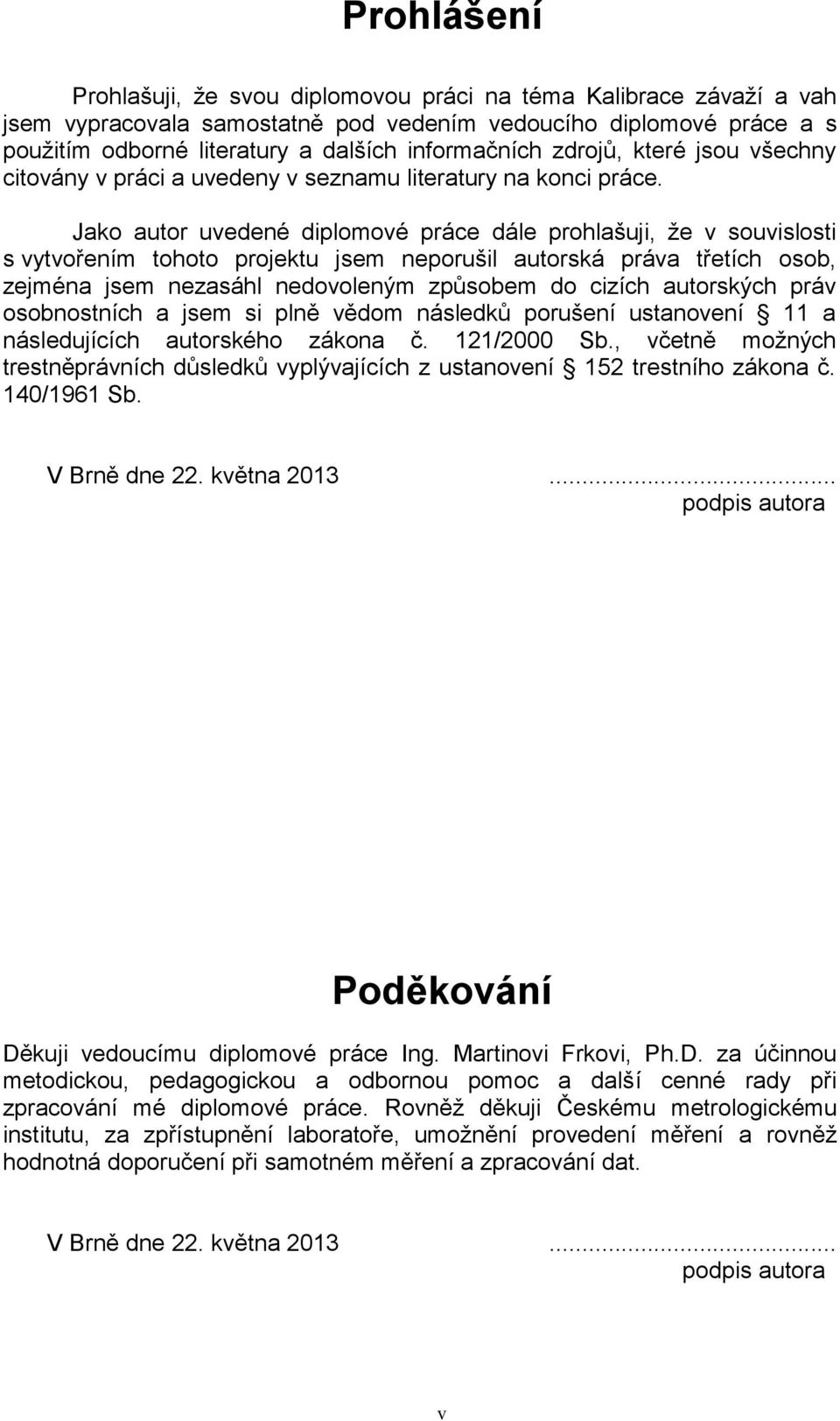 Jako autor uvedené diplomové práce dále prohlašuji, že v souvislosti s vytvořením tohoto projektu jsem neporušil autorská práva třetích osob, zejména jsem nezasáhl nedovoleným způsobem do cizích