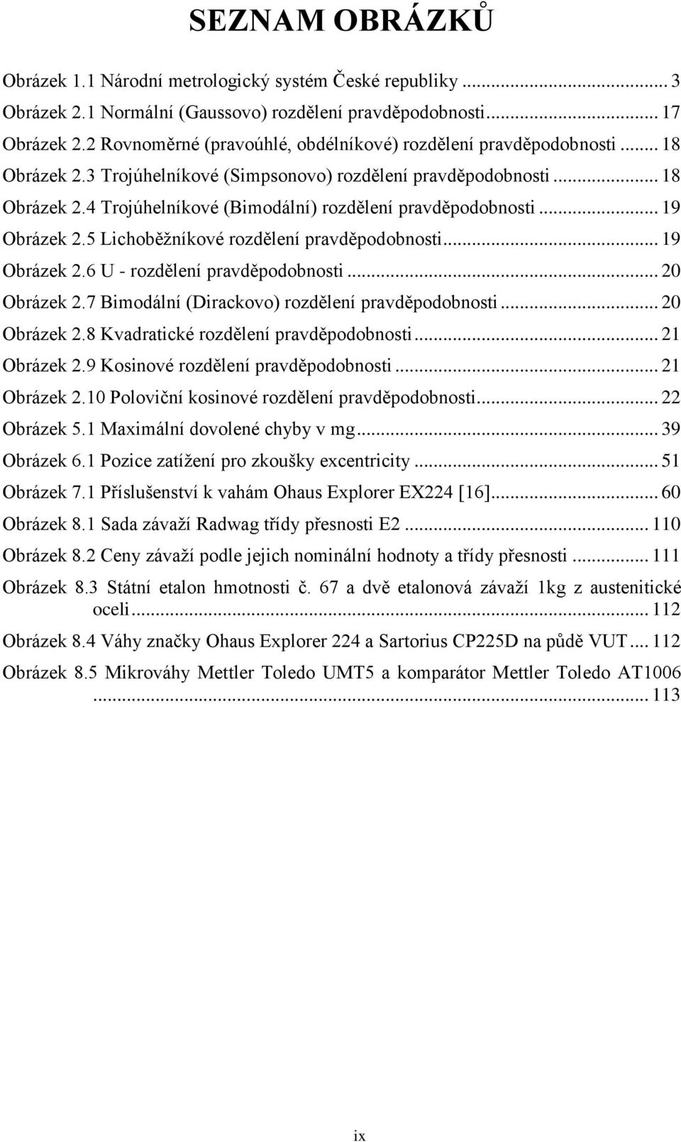 .. 19 Obrázek 2.5 Lichoběžníkové rozdělení pravděpodobnosti... 19 Obrázek 2.6 U - rozdělení pravděpodobnosti... 20 Obrázek 2.7 Bimodální (Dirackovo) rozdělení pravděpodobnosti... 20 Obrázek 2.8 Kvadratické rozdělení pravděpodobnosti.