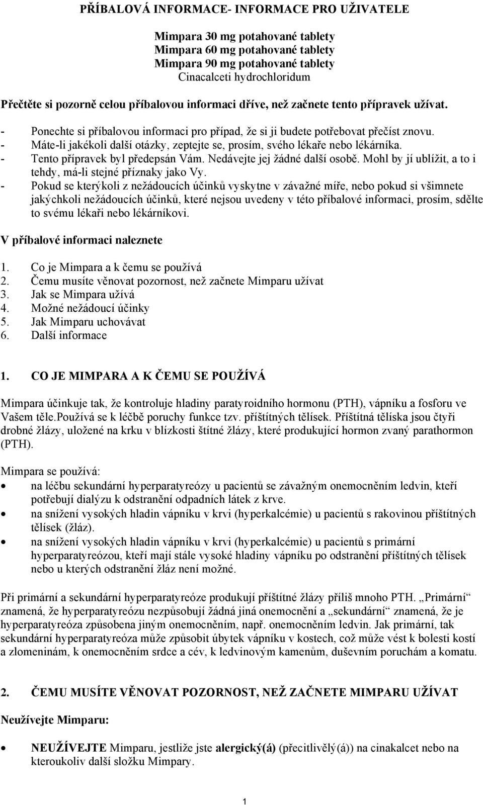 - Máte-li jakékoli další otázky, zeptejte se, prosím, svého lékaře nebo lékárníka. - Tento přípravek byl předepsán Vám. Nedávejte jej žádné další osobě.