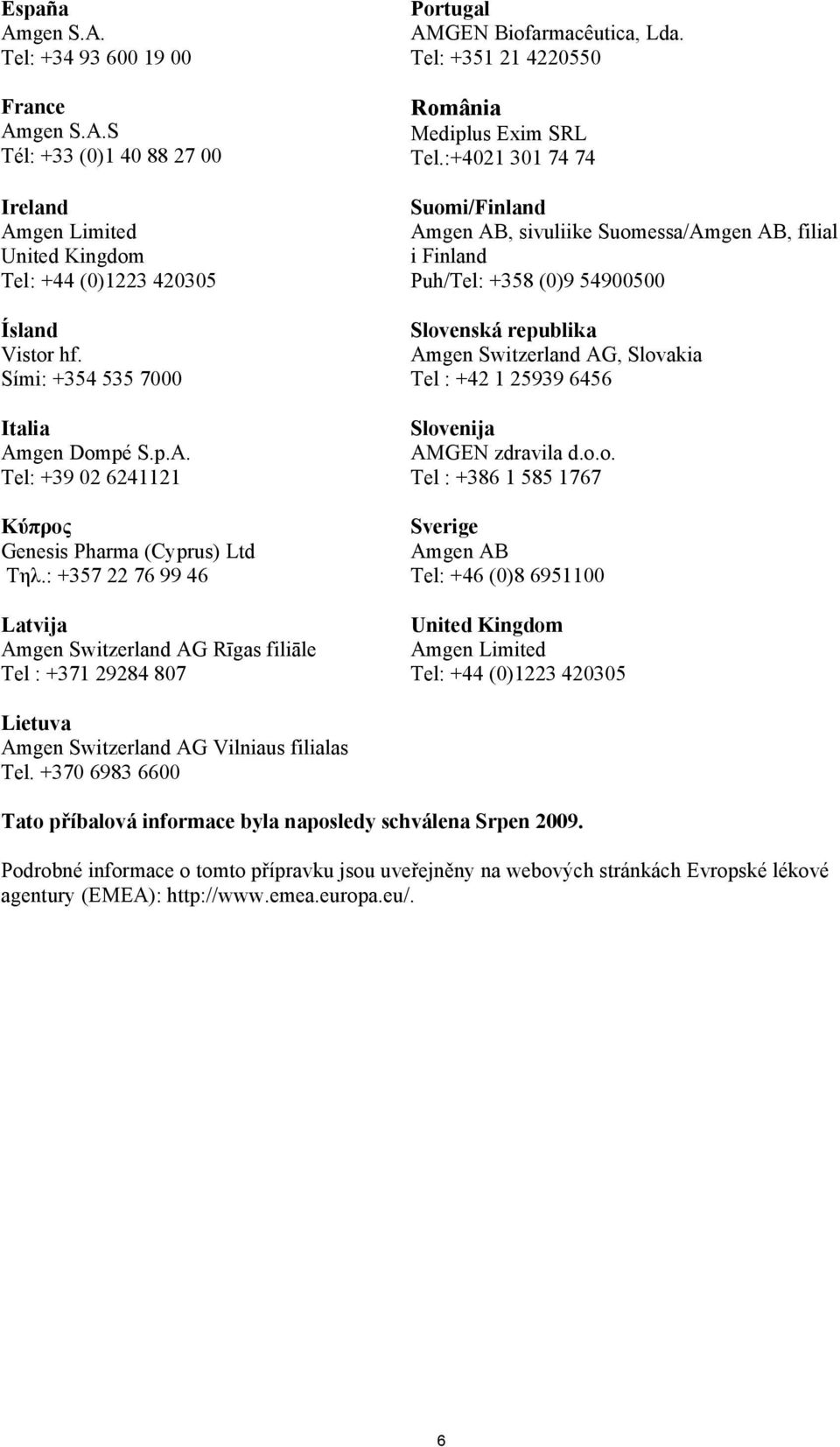 : +357 22 76 99 46 Latvija Amgen Switzerland AG Rīgas filiāle Tel : +371 29284 807 Portugal AMGEN Biofarmacêutica, Lda. Tel: +351 21 4220550 România Mediplus Exim SRL Tel.