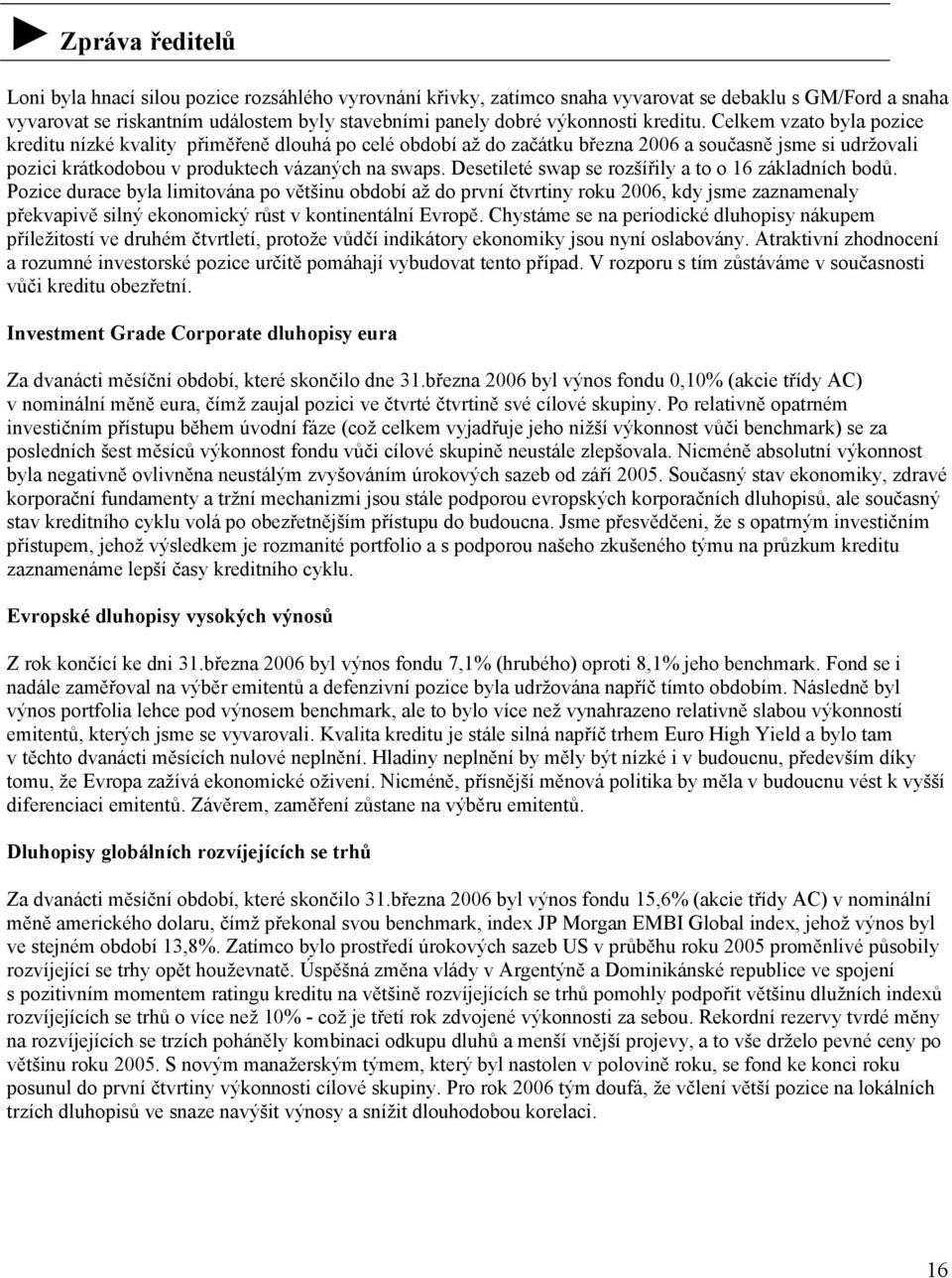 Celkem vzato byla pozice kreditu nízké kvality přiměřeně dlouhá po celé období až do začátku března 2006 a současně jsme si udržovali pozici krátkodobou v produktech vázaných na swaps.