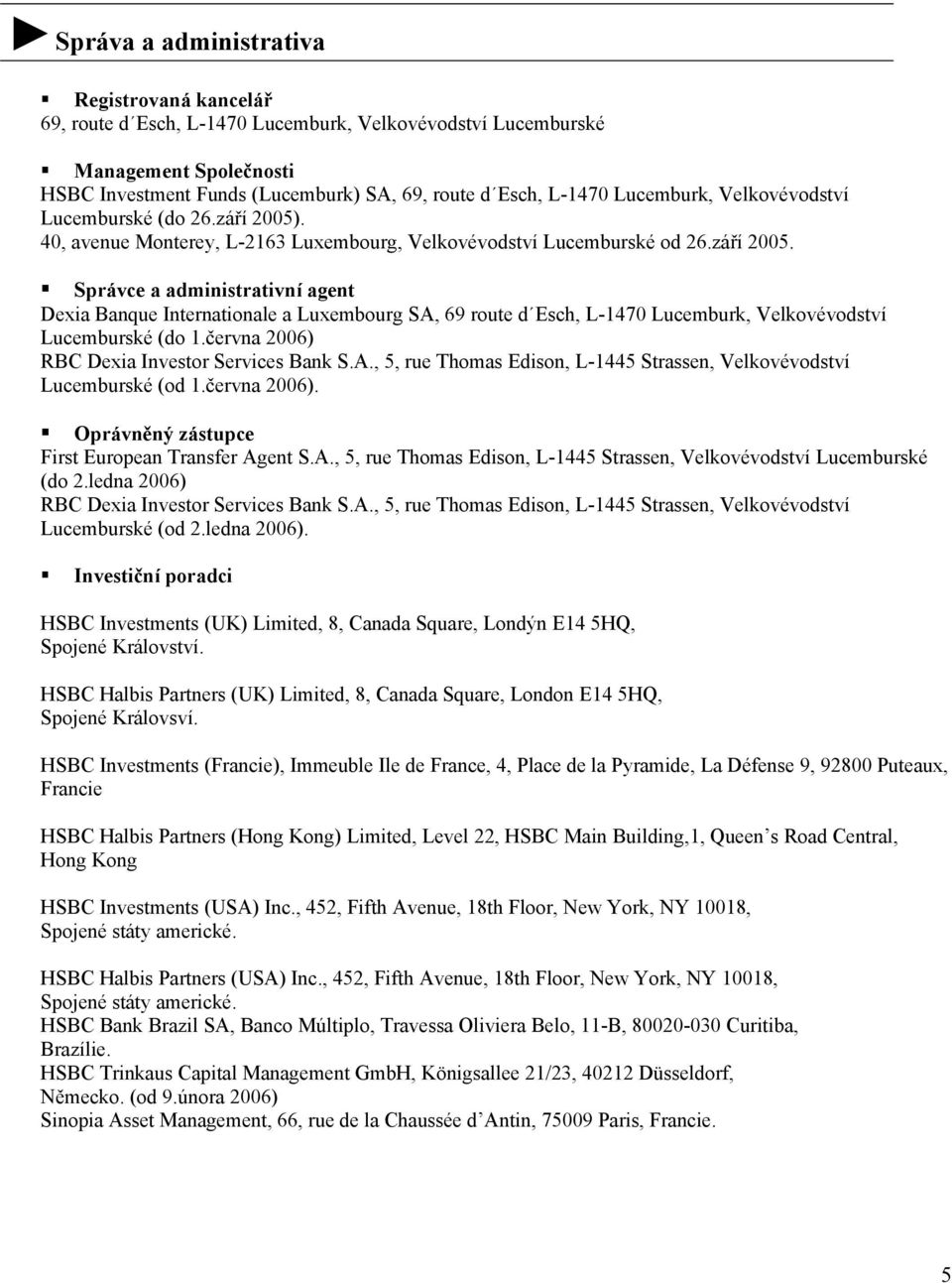 června 2006) RBC Dexia Investor Services Bank S.A., 5, rue Thomas Edison, L1445 Strassen, Velkovévodství Lucemburské (od 1.června 2006). Oprávněný zástupce First European Transfer Agent S.A., 5, rue Thomas Edison, L1445 Strassen, Velkovévodství Lucemburské (do 2.
