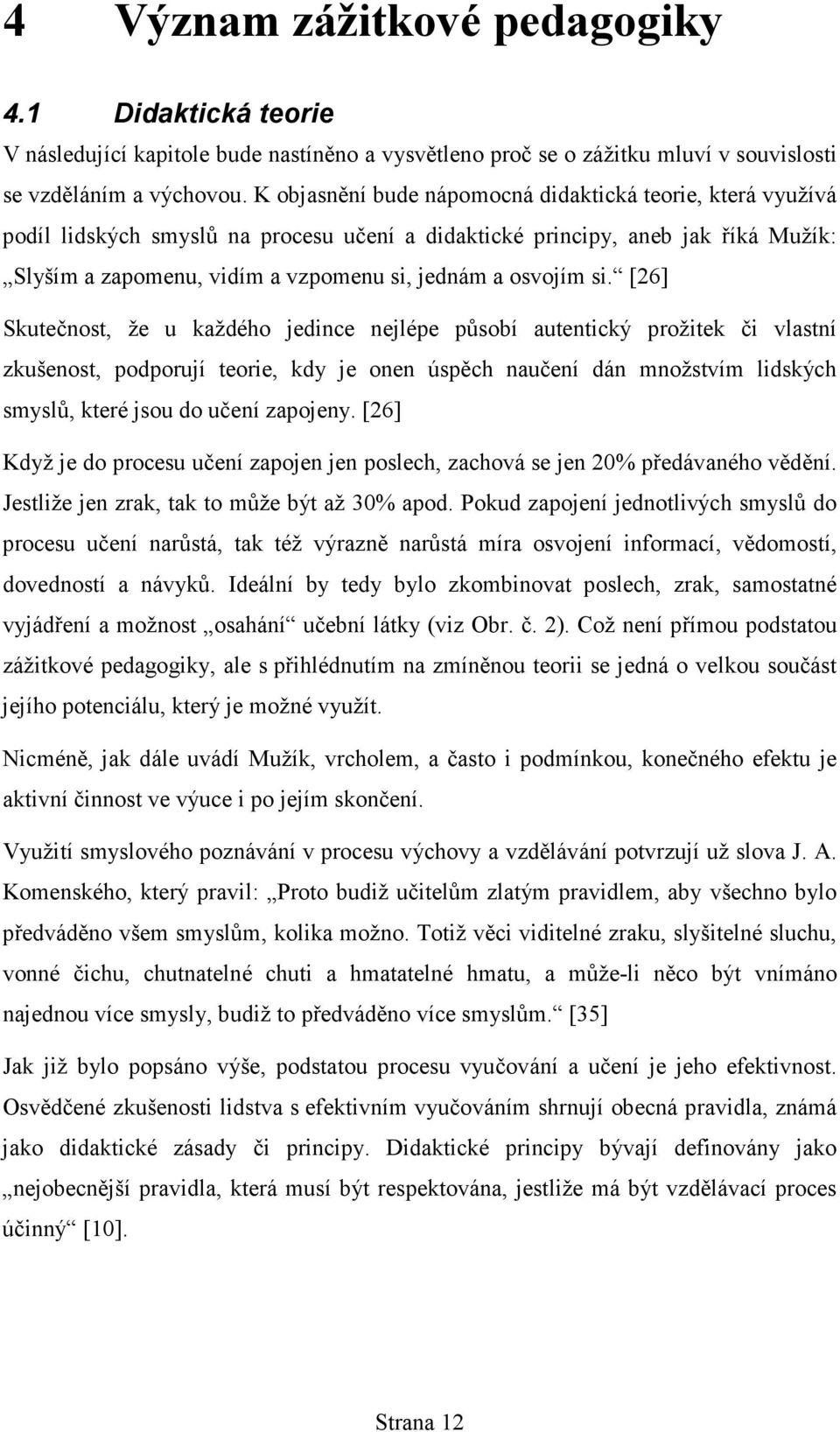 si. [26] Skutečnost, že u každého jedince nejlépe působí autentický prožitek či vlastní zkušenost, podporují teorie, kdy je onen úspěch naučení dán množstvím lidských smyslů, které jsou do učení