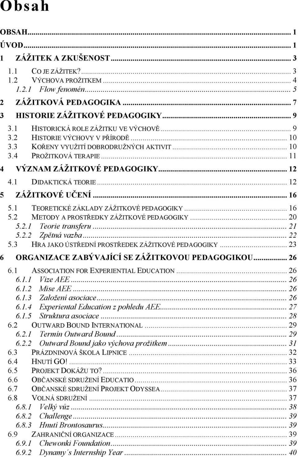 1 DIDAKTICKÁ TEORIE... 12 5 ZÁŽITKOVÉ UČENÍ... 16 5.1 TEORETICKÉ ZÁKLADY ZÁŽITKOVÉ PEDAGOGIKY... 16 5.2 METODY A PROSTŘEDKY ZÁŽITKOVÉ PEDAGOGIKY... 20 5.2.1 Teorie transferu... 21 5.2.2 Zpětná vazba.