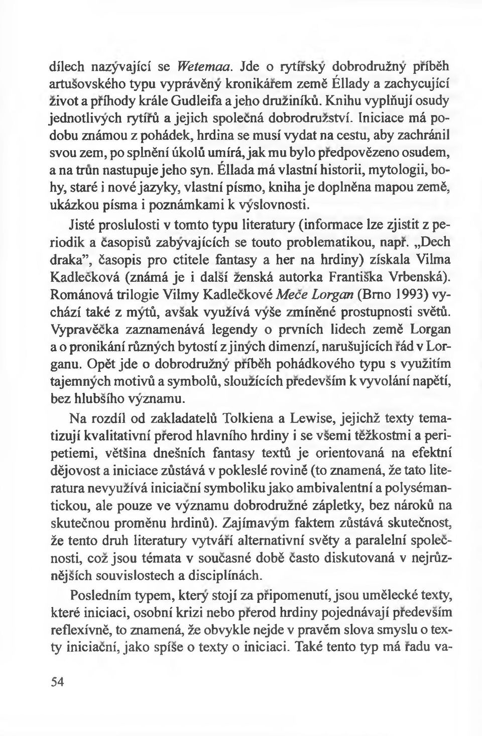 Iniciace má podobu známou z pohádek, hrdina se musí vydat na cestu, aby zachránil svou zem, po splnéní úkolú umírá, jak mu bylo predpovézeno osudem, a na trun nastupuje jeho syn.