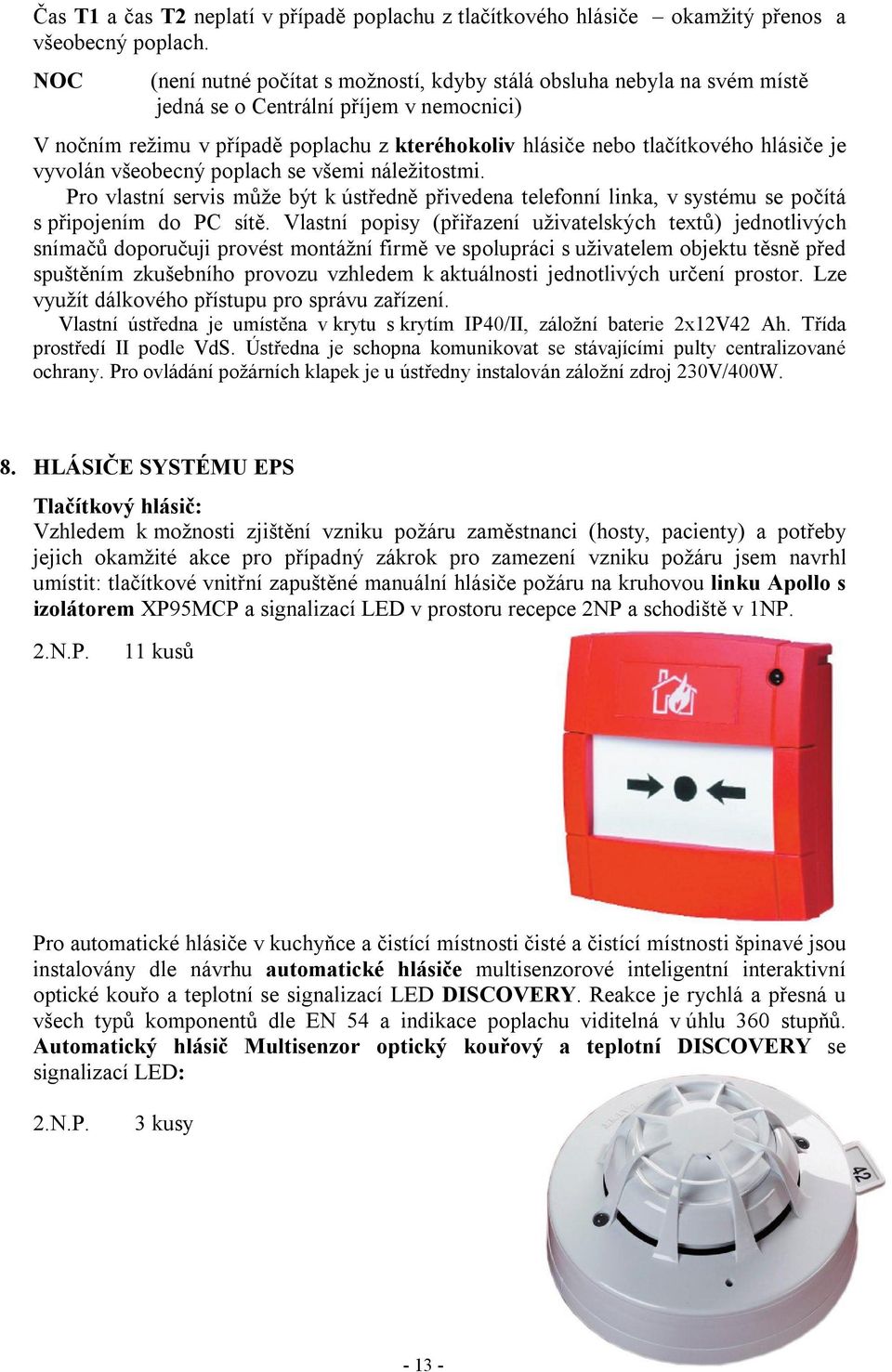 hlásiče je vyvolán všeobecný poplach se všemi náležitostmi. Pro vlastní servis může být k ústředně přivedena telefonní linka, v systému se počítá s připojením do PC sítě.