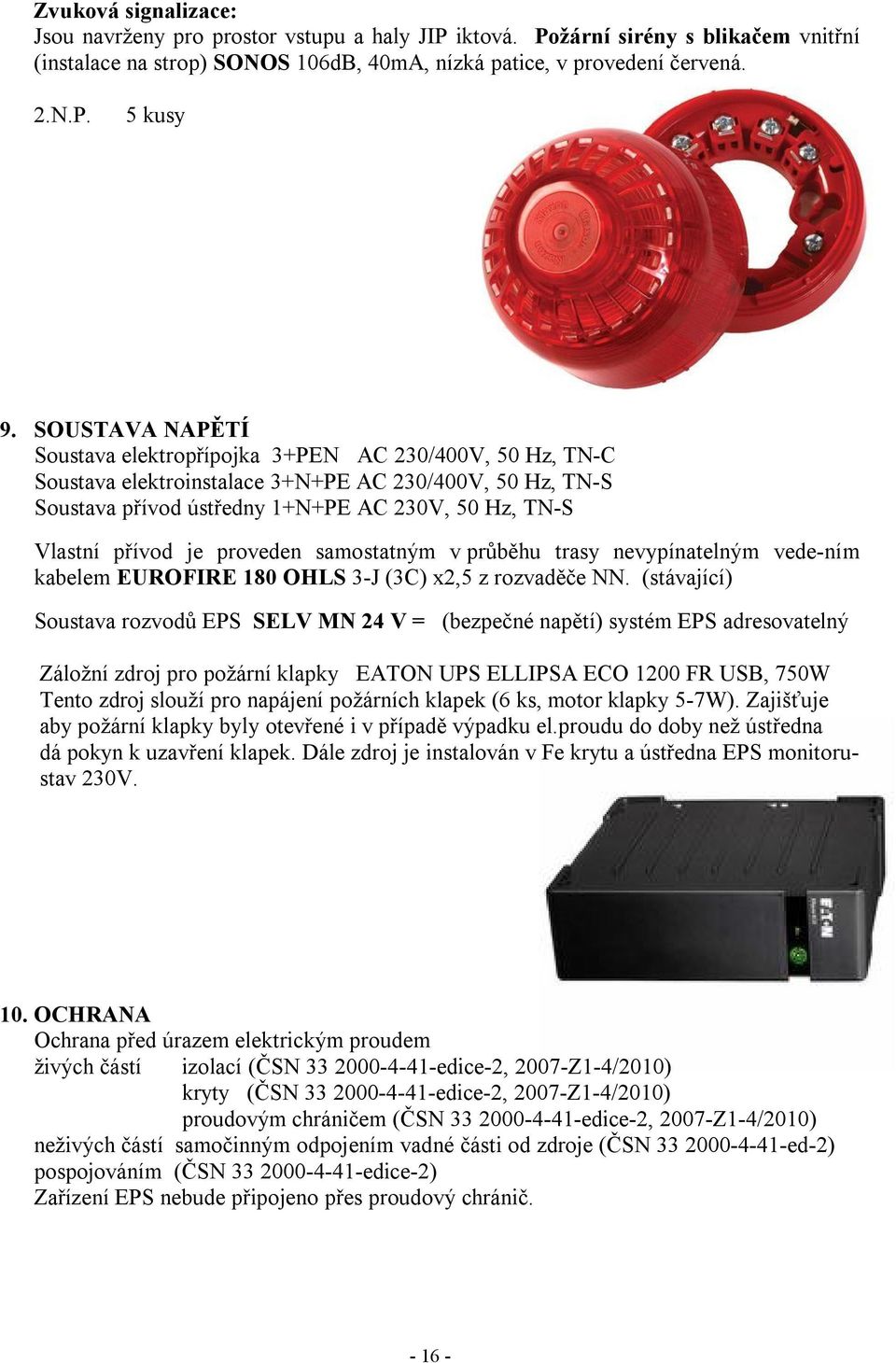 je proveden samostatným v průběhu trasy nevypínatelným vede-ním kabelem EUROFIRE 180 OHLS 3-J (3C) x2,5 z rozvaděče NN.