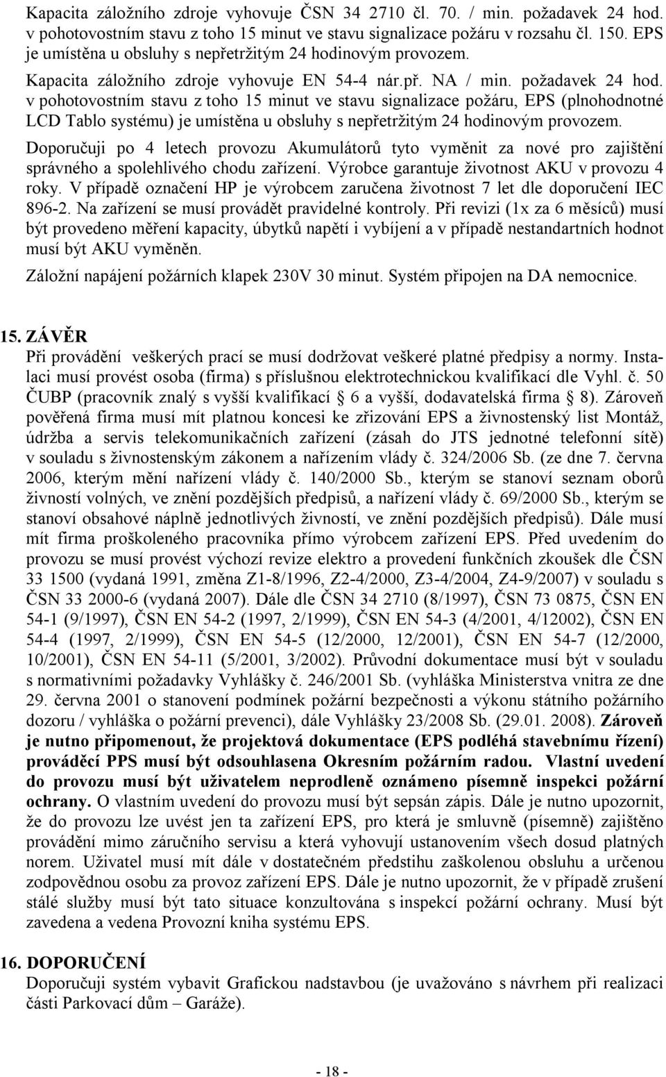 v pohotovostním stavu z toho 15 minut ve stavu signalizace požáru, EPS (plnohodnotné LCD Tablo systému) je umístěna u obsluhy s nepřetržitým 24 hodinovým provozem.