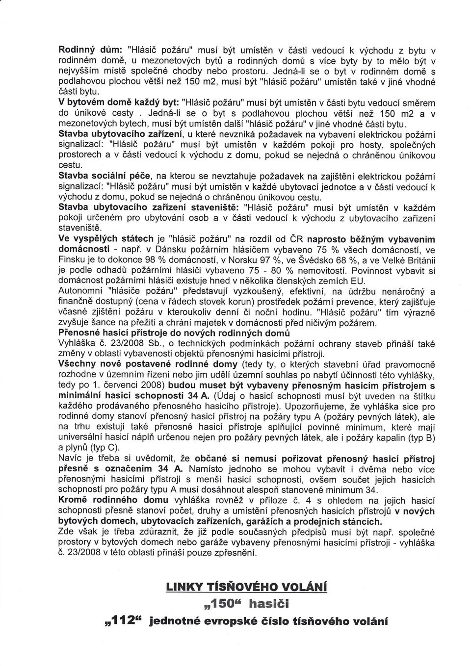 V bytovém domě každý byt: ''H ásič požáru'' musí být umístěn v části bytu vedoucí směrem do Únikové cesty Jedná- i se o byt s podlahovou p ochou většínež 150 m2 a V mezonetových bytech, musí být