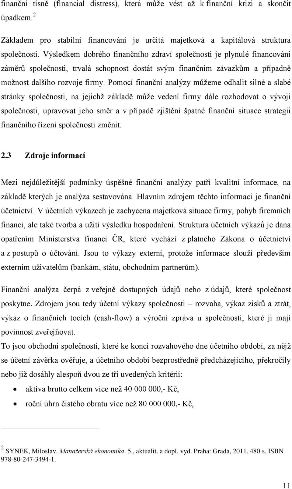 Pomocí finanční analýzy můžeme odhalit silné a slabé stránky společnosti, na jejichž základě může vedení firmy dále rozhodovat o vývoji společnosti, upravovat jeho směr a v případě zjištění špatné