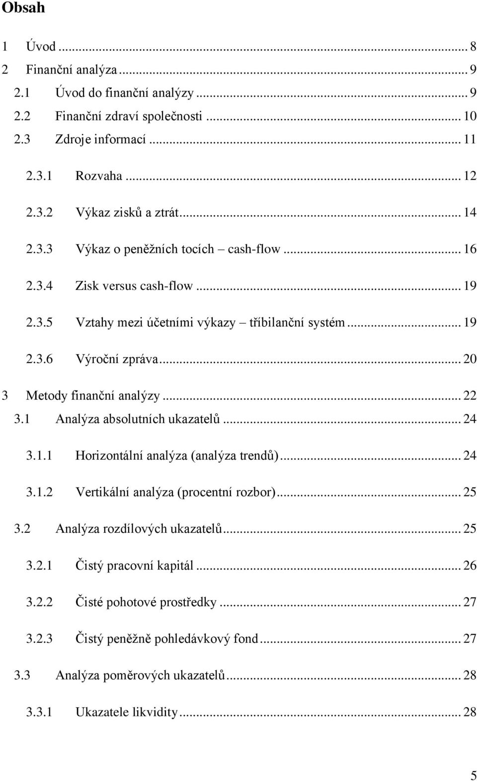 .. 20 3 Metody finanční analýzy... 22 3.1 Analýza absolutních ukazatelů... 24 3.1.1 Horizontální analýza (analýza trendů)... 24 3.1.2 Vertikální analýza (procentní rozbor)... 25 3.