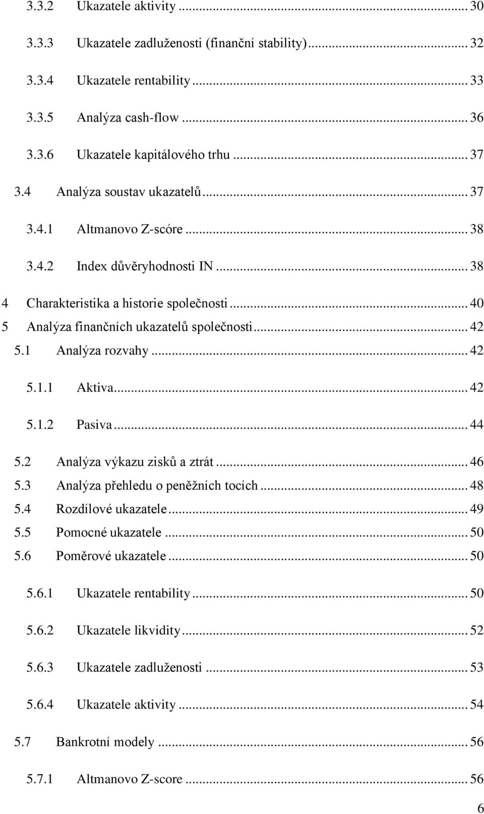 1 Analýza rozvahy... 42 5.1.1 Aktiva... 42 5.1.2 Pasiva... 44 5.2 Analýza výkazu zisků a ztrát... 46 5.3 Analýza přehledu o peněžních tocích... 48 5.4 Rozdílové ukazatele... 49 5.5 Pomocné ukazatele.