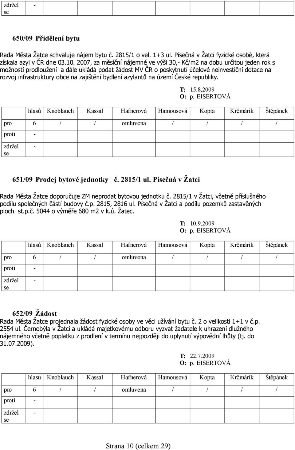 zajištění bydlení azylantů na území České republiky. T: 15.8.2009 651/09 Prodej bytové jednotky č. 2815/1 ul. Píčná v Žatci Rada Města Žatce doporučuje ZM neprodat bytovou jednotku č.