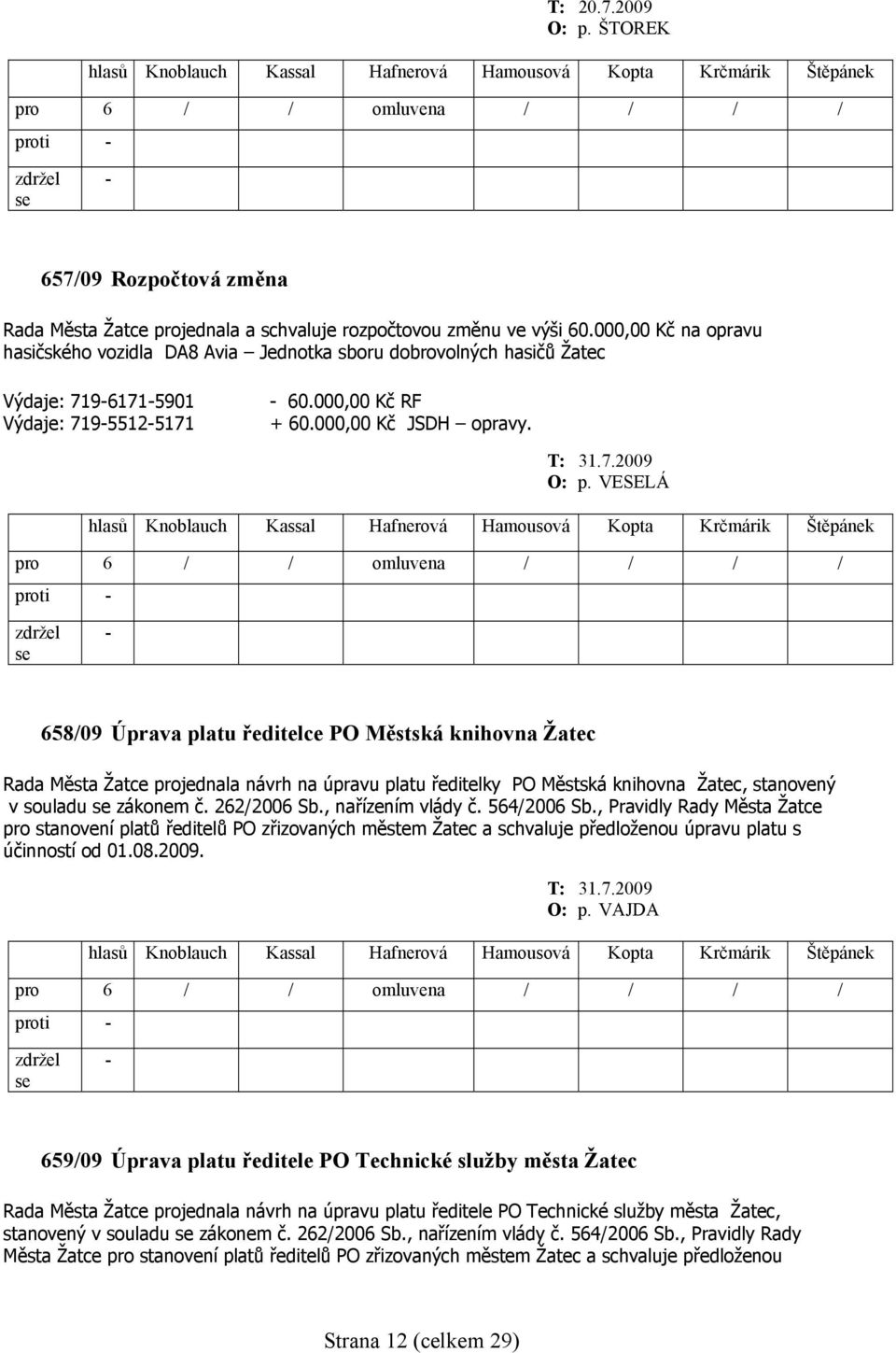 VESELÁ 658/09 Úprava platu ředitelce PO Městská knihovna Žatec Rada Města Žatce projednala návrh na úpravu platu ředitelky PO Městská knihovna Žatec, stanovený v souladu zákonem č. 262/2006 Sb.