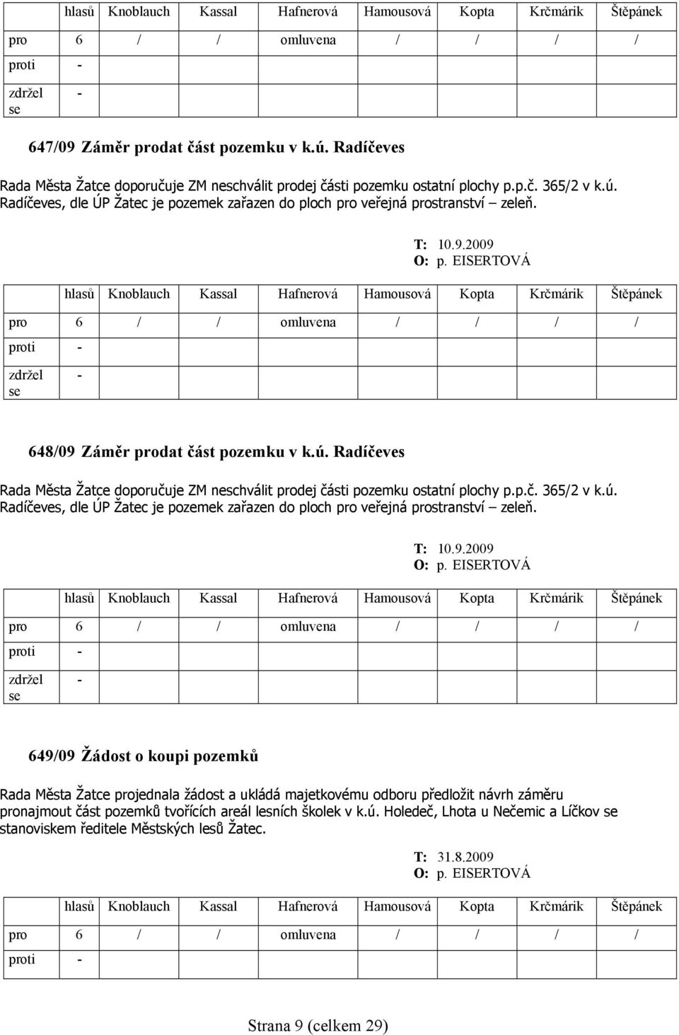 T: 10.9.2009 649/09 Žádost o koupi pozemků Rada Města Žatce projednala žádost a ukládá majetkovému odboru předložit návrh záměru pronajmout část pozemků tvořících areál lesních školek v k.ú.