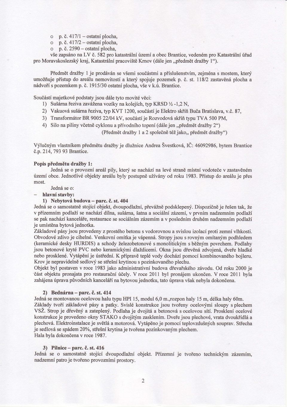 Předmt dražby 1 je prodáván se všemi souástmia přslušenstvm,zejménas mostem, ktery umožňuje přstup do areálu nemovitost a kte spojuje pozemek p.. st. I8l2 zastavná plocha a nádvoř s pozemkem p.